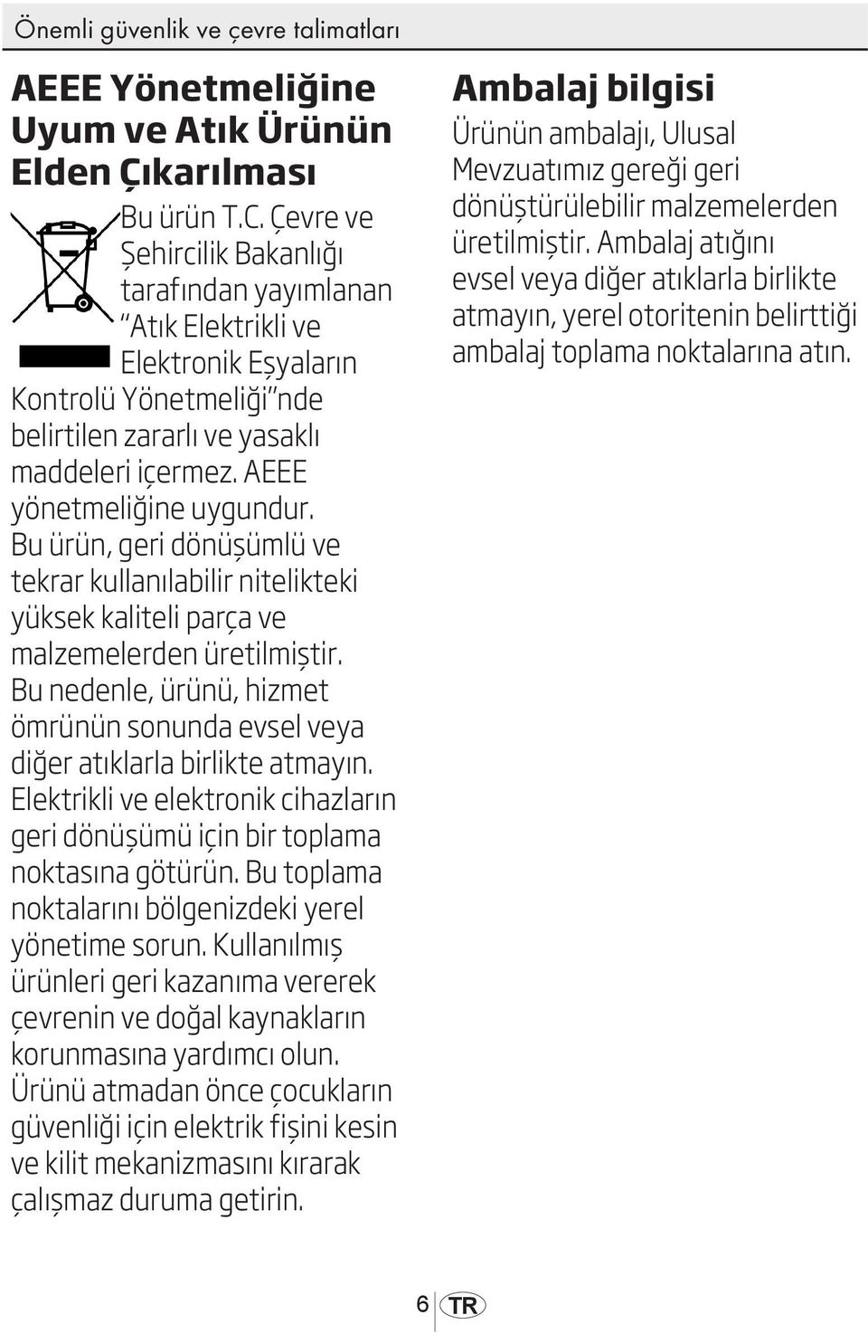 Bu ürün, geri dönüşümlü ve tekrar kullanılabilir nitelikteki yüksek kaliteli parça ve malzemelerden üretilmiştir. Bu nedenle, ürünü, hizmet ömrünün sonunda evsel veya diğer atıklarla birlikte atmayın.