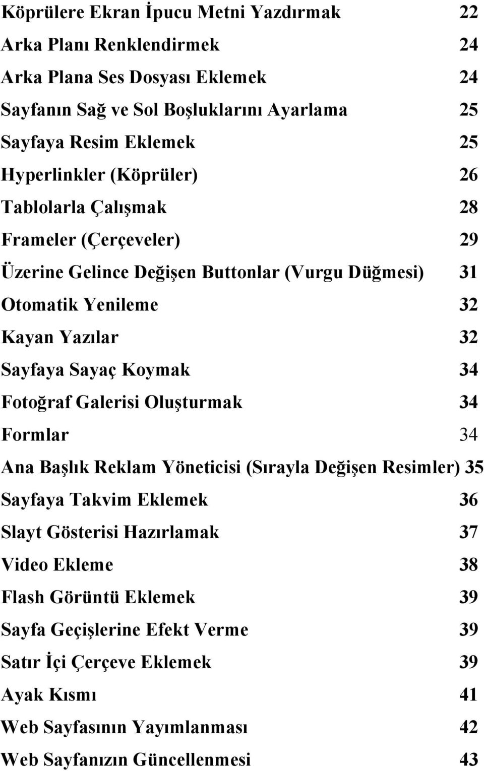 Sayaç Koymak 34 Fotoğraf Galerisi Oluşturmak 34 Formlar 34 Ana Başlık Reklam Yöneticisi (Sırayla Değişen Resimler) 35 Sayfaya Takvim Eklemek 36 Slayt Gösterisi Hazırlamak 37