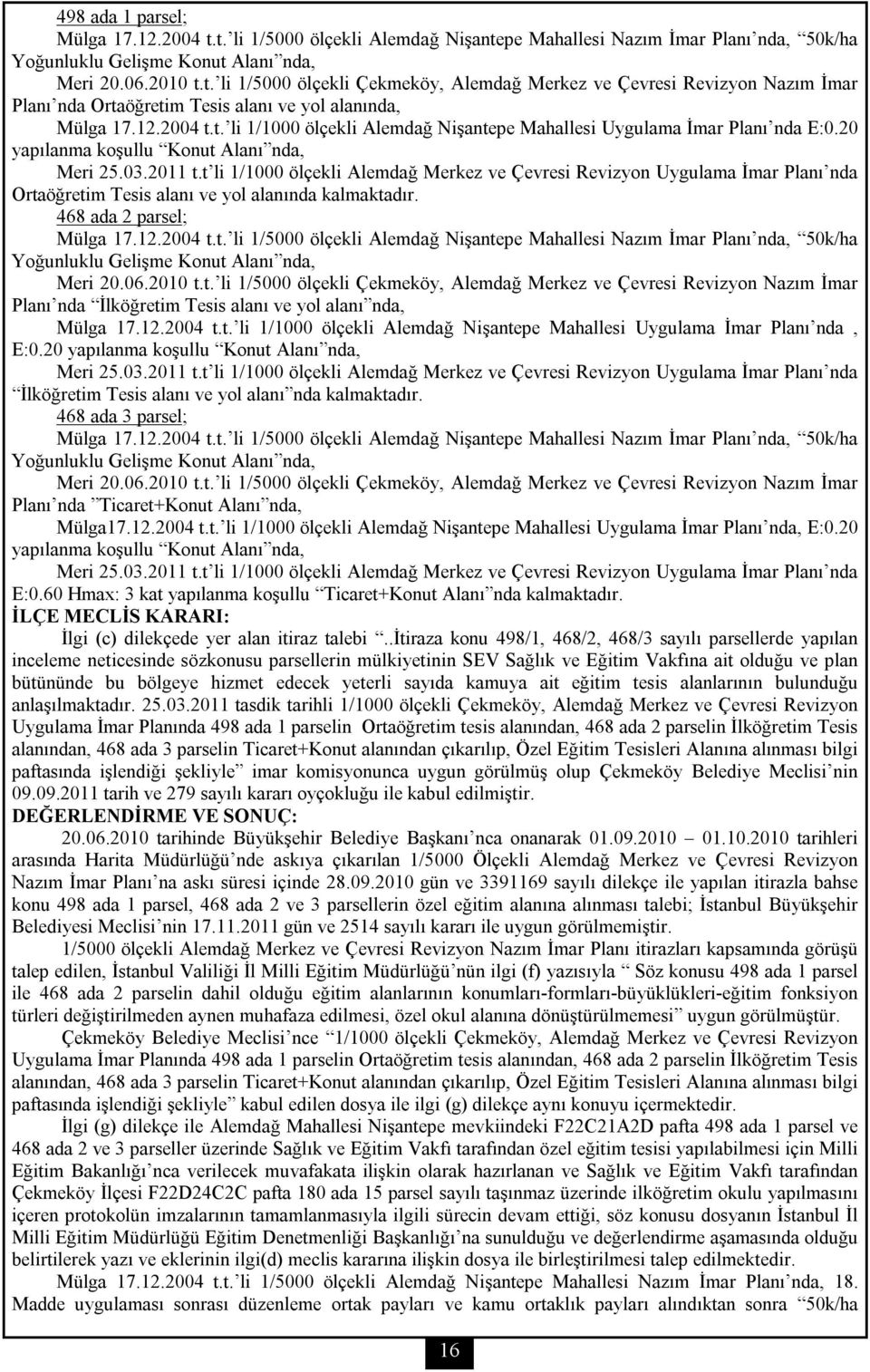 t li 1/1000 ölçekli Alemdağ Merkez ve Çevresi Revizyon Uygulama İmar Planı nda Ortaöğretim Tesis alanı ve yol alanında kalmaktadır. 468 ada 2 parsel; Mülga 17.12.2004 t.t. li 1/5000 ölçekli Alemdağ Nişantepe Mahallesi Nazım İmar Planı nda, 50k/ha Yoğunluklu Gelişme Konut Alanı nda, Meri 20.