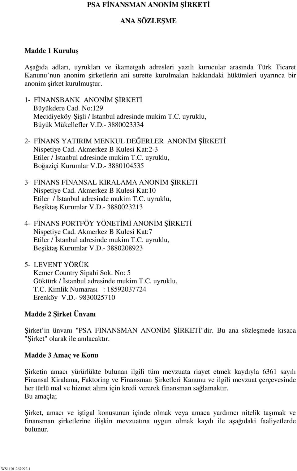 - 3880023334 2- FİNANS YATIRIM MENKUL DEĞERLER ANONİM ŞİRKETİ Nispetiye Cad. Akmerkez B Kulesi Kat:2-3 Etiler / İstanbul adresinde mukim T.C. uyruklu, Boğaziçi Kurumlar V.D.- 3880104535 3- FİNANS FİNANSAL KİRALAMA ANONİM ŞİRKETİ Nispetiye Cad.