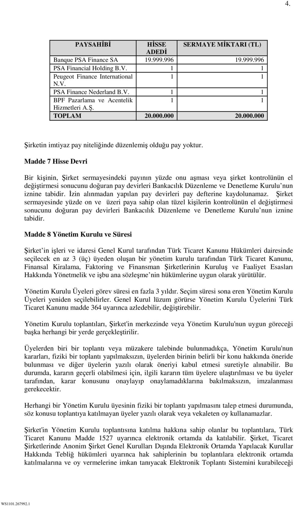 Madde 7 Hisse Devri Bir kişinin, Şirket sermayesindeki payının yüzde onu aşması veya şirket kontrolünün el değiştirmesi sonucunu doğuran pay devirleri Bankacılık Düzenleme ve Denetleme Kurulu nun