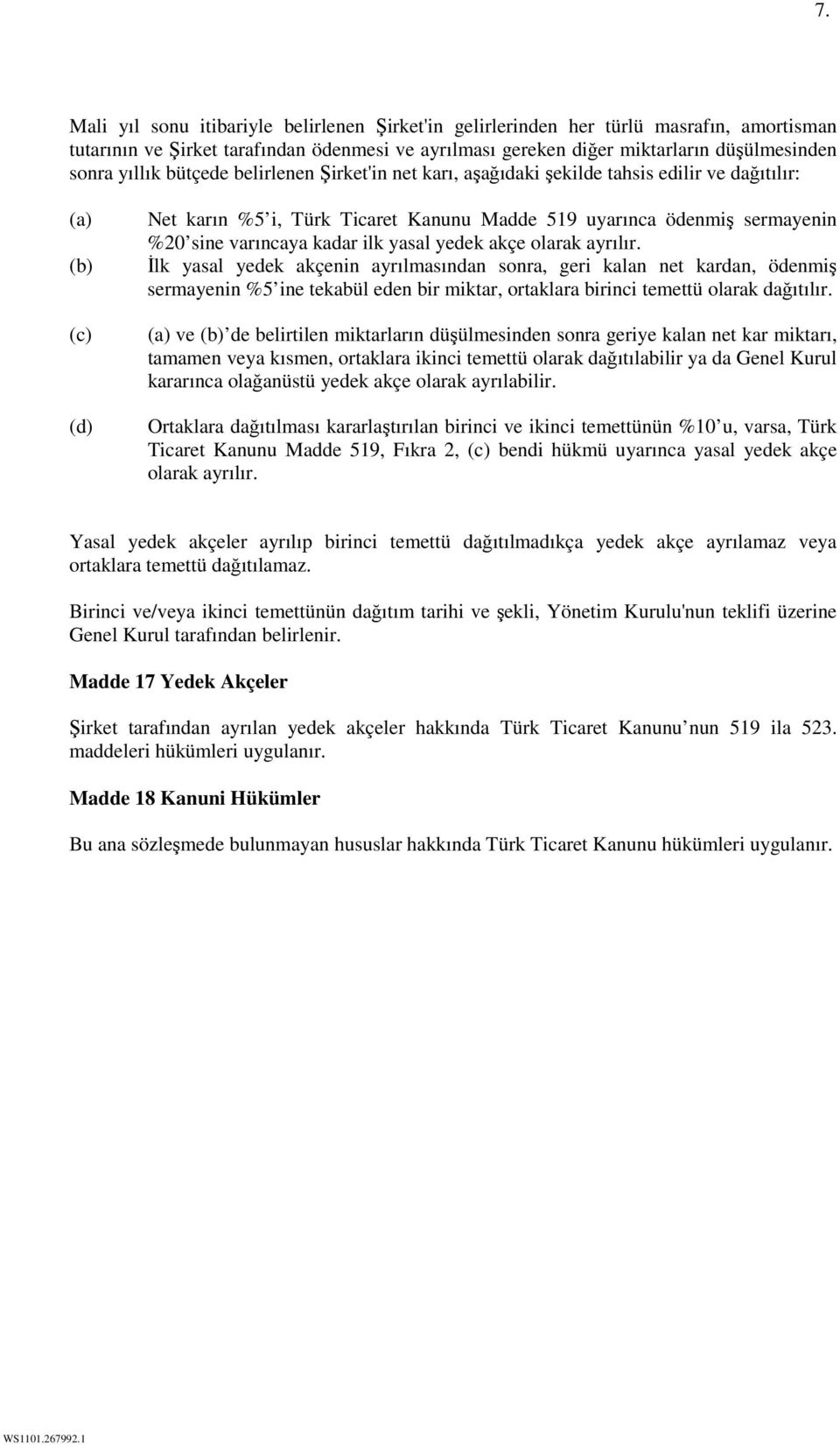 ilk yasal yedek akçe olarak ayrılır. İlk yasal yedek akçenin ayrılmasından sonra, geri kalan net kardan, ödenmiş sermayenin %5 ine tekabül eden bir miktar, ortaklara birinci temettü olarak dağıtılır.