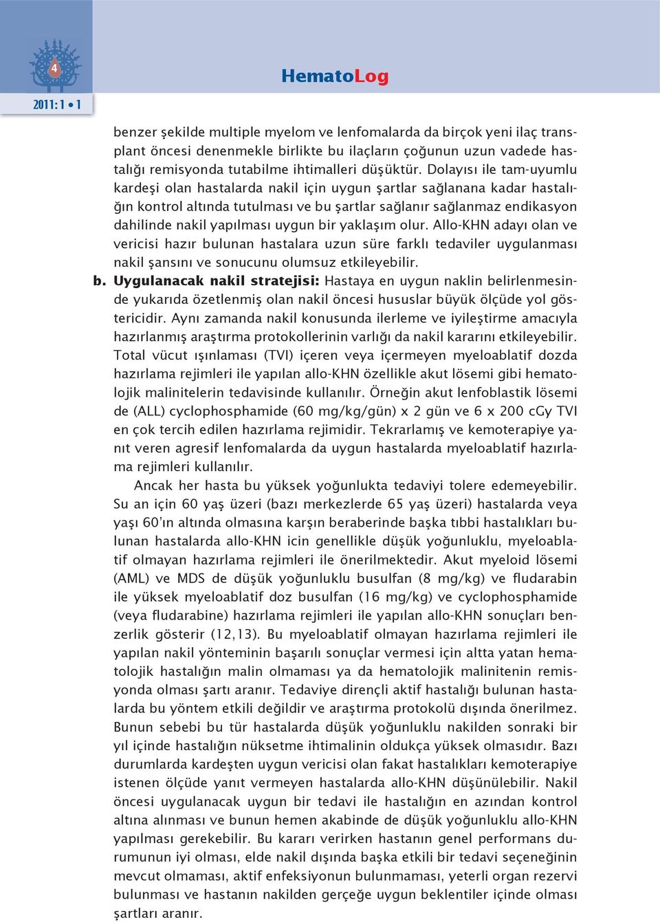 uygun bir yaklaşım olur. Allo-KHN adayı olan ve vericisi hazır bulunan hastalara uzun süre farklı tedaviler uygulanması nakil şansını ve sonucunu olumsuz etkileyebilir. b. Uygulanacak nakil stratejisi: Hastaya en uygun naklin belirlenmesinde yukarıda özetlenmiş olan nakil öncesi hususlar büyük ölçüde yol göstericidir.