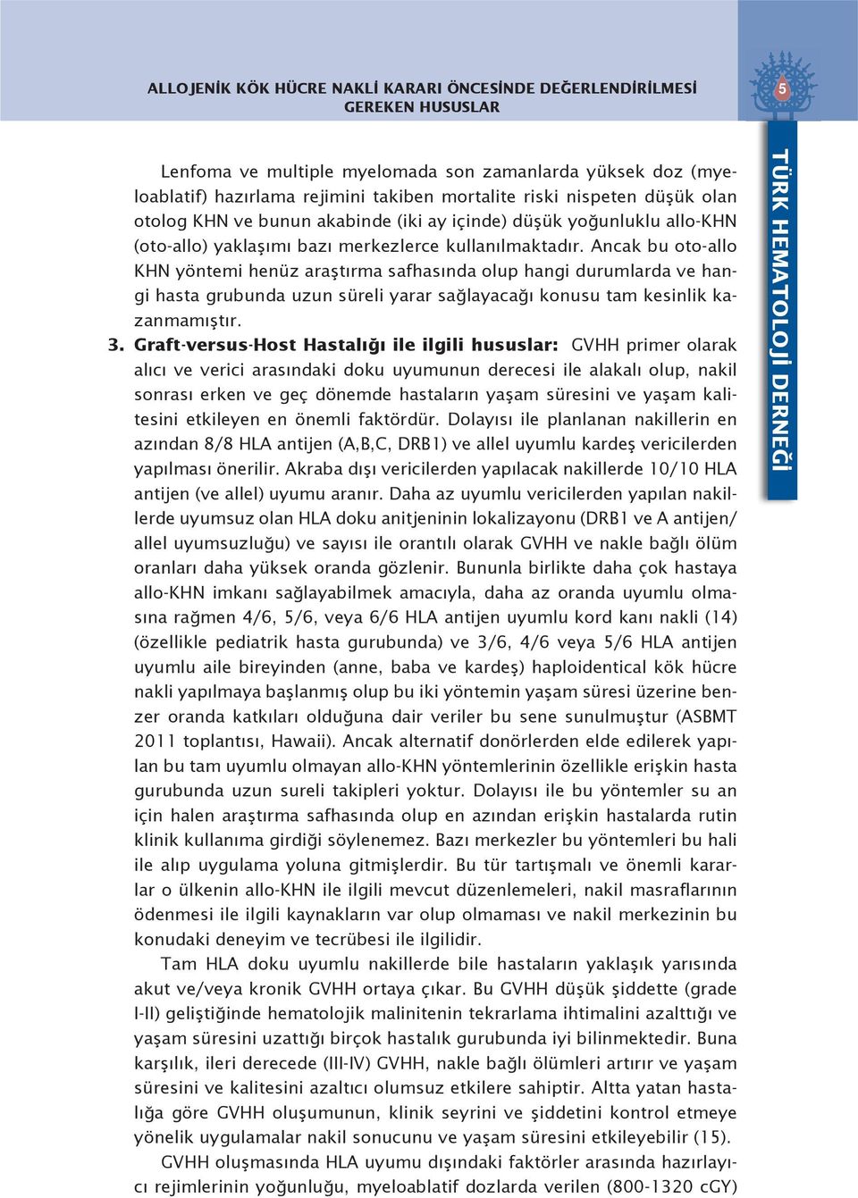 Ancak bu oto-allo KHN yöntemi henüz araştırma safhasında olup hangi durumlarda ve hangi hasta grubunda uzun süreli yarar sağlayacağı konusu tam kesinlik kazanmamıştır. 3.