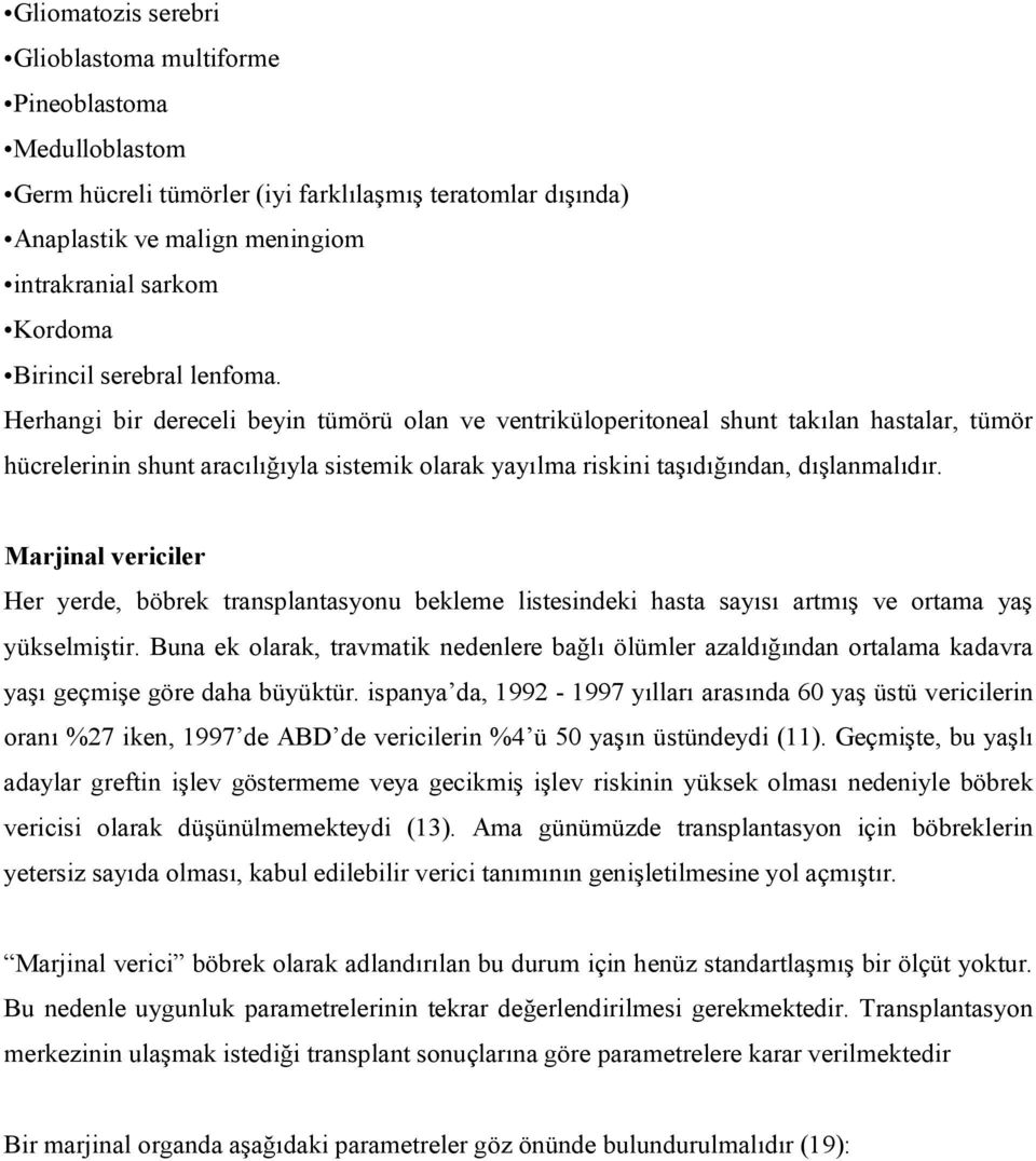 Herhangi bir dereceli beyin tümörü olan ve ventriküloperitoneal shunt takılan hastalar, tümör hücrelerinin shunt aracılığıyla sistemik olarak yayılma riskini taşıdığından, dışlanmalıdır.