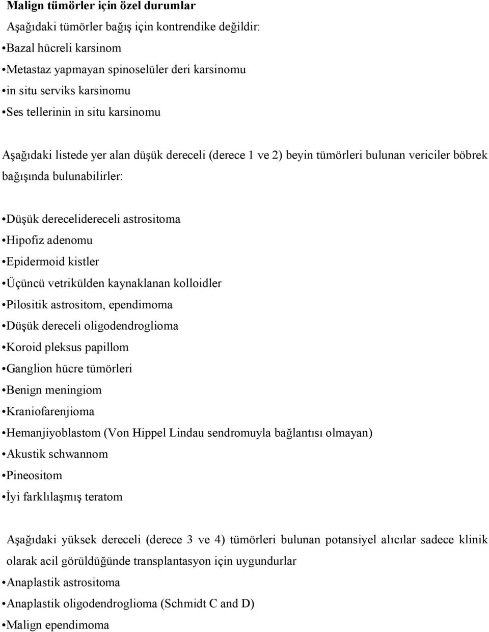 Epidermoid kistler Üçüncü vetrikülden kaynaklanan kolloidler Pilositik astrositom, ependimoma Düşük dereceli oligodendroglioma Koroid pleksus papillom Ganglion hücre tümörleri Benign meningiom