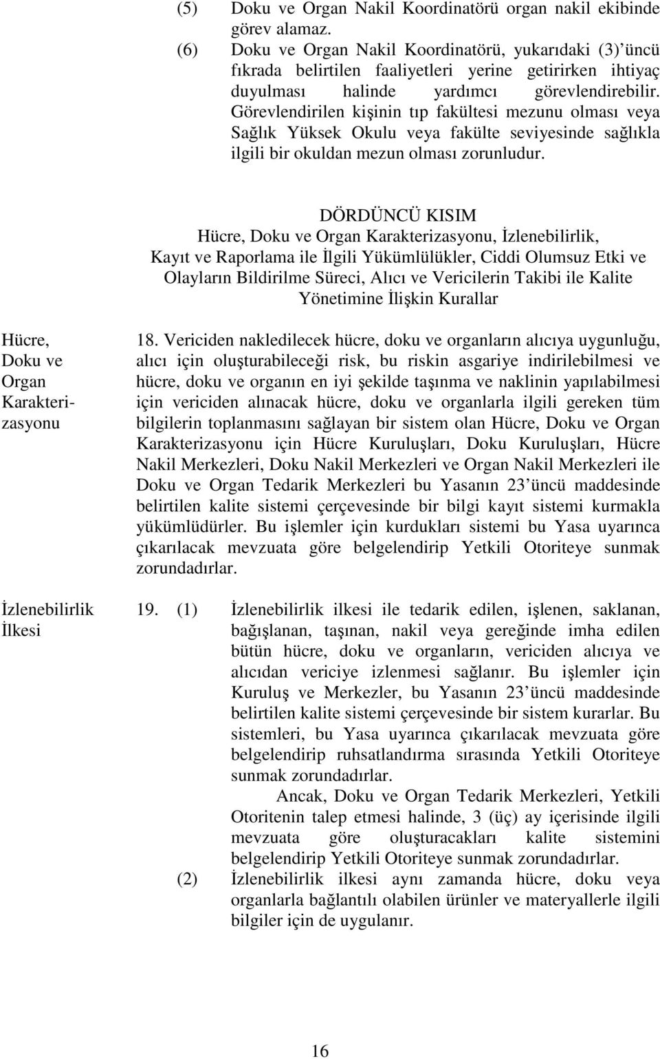 Görevlendirilen kişinin tıp fakültesi mezunu olması veya Sağlık Yüksek Okulu veya fakülte seviyesinde sağlıkla ilgili bir okuldan mezun olması zorunludur.