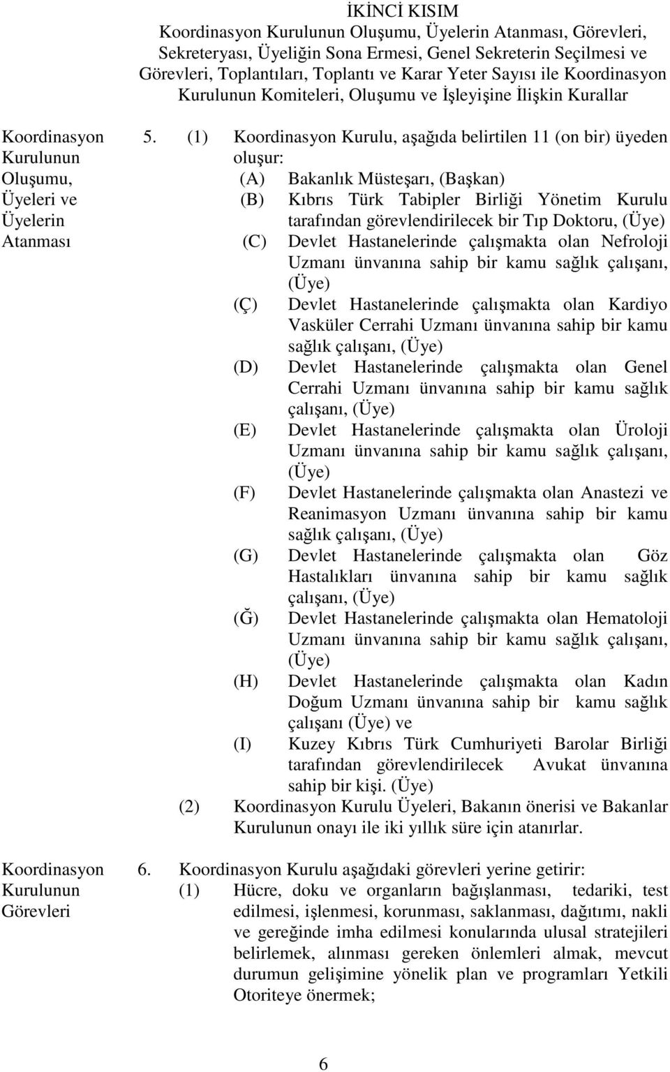 (1) Koordinasyon Kurulu, aşağıda belirtilen 11 (on bir) üyeden oluşur: Oluşumu, (A) Bakanlık Müsteşarı, (Başkan) Üyeleri ve Üyelerin (B) Kıbrıs Türk Tabipler Birliği Yönetim Kurulu tarafından
