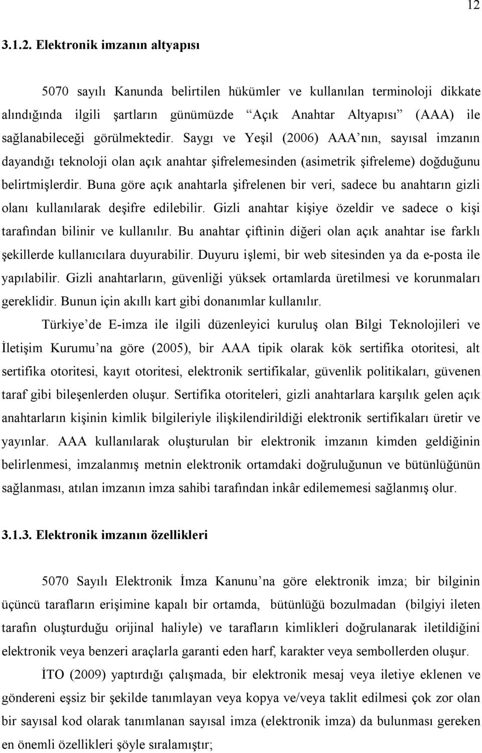 Buna göre açık anahtarla şifrelenen bir veri, sadece bu anahtarın gizli olanı kullanılarak deşifre edilebilir. Gizli anahtar kişiye özeldir ve sadece o kişi tarafından bilinir ve kullanılır.