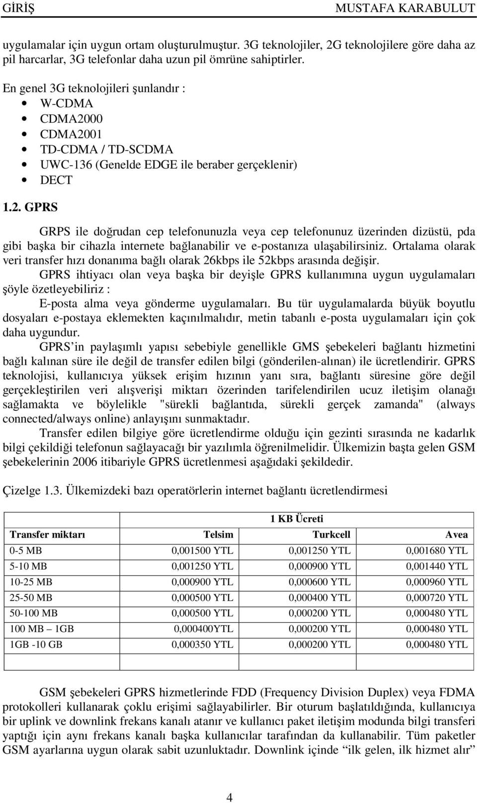 00 CDMA2001 TD-CDMA / TD-SCDMA UWC-136 (Genelde EDGE ile beraber gerçeklenir) DECT 1.2. GPRS GRPS ile doğrudan cep telefonunuzla veya cep telefonunuz üzerinden dizüstü, pda gibi başka bir cihazla internete bağlanabilir ve e-postanıza ulaşabilirsiniz.