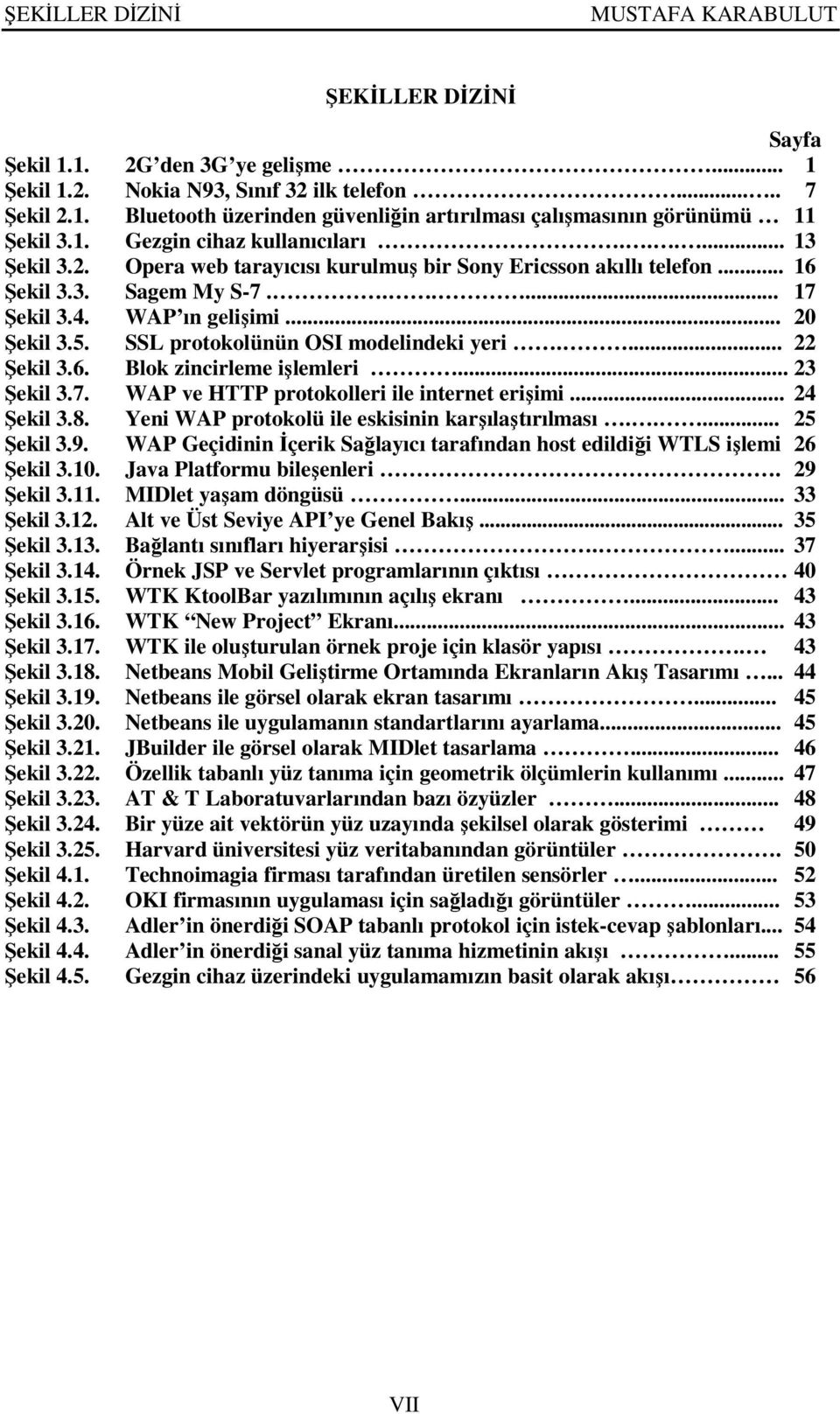 .. 1 Nokia N93, Sınıf 32 ilk telefon..... 7 Bluetooth üzerinden güvenliğin artırılması çalışmasının görünümü 11 Gezgin cihaz kullanıcıları.