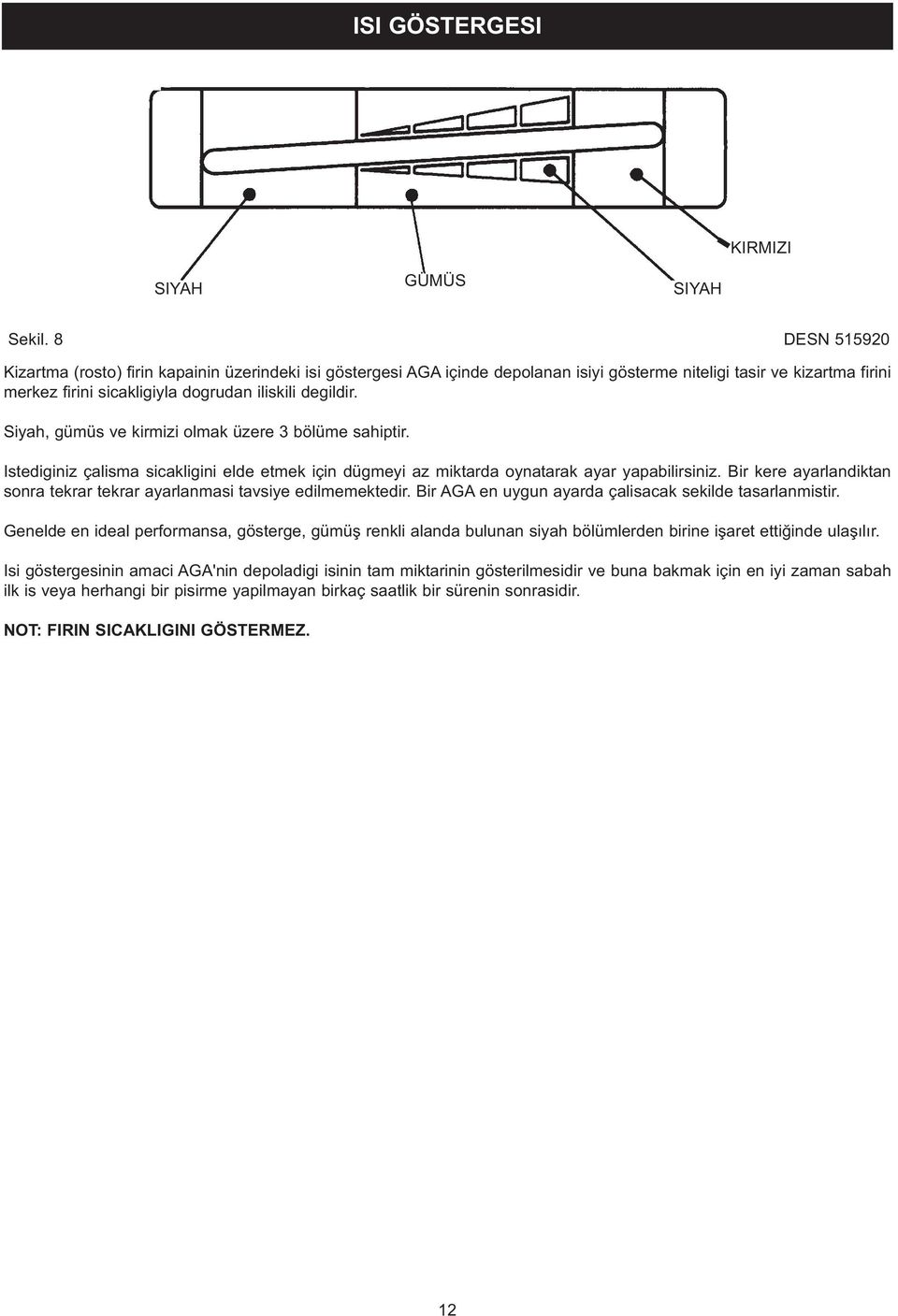 Siyah, gümüs ve kirmizi olmak üzere 3 bölüme sahiptir. Istediginiz çalisma sicakligini elde etmek için dügmeyi az miktarda oynatarak ayar yapabilirsiniz.