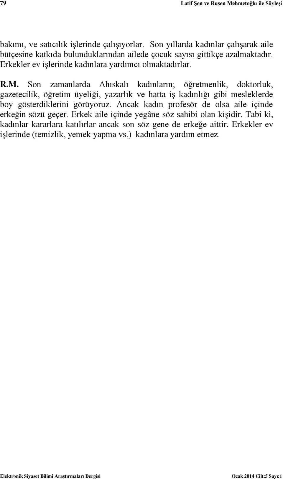 M. Son zamanlarda Ahıskalı kadınların; öğretmenlik, doktorluk, gazetecilik, öğretim üyeliği, yazarlık ve hatta iş kadınlığı gibi mesleklerde boy gösterdiklerini görüyoruz.