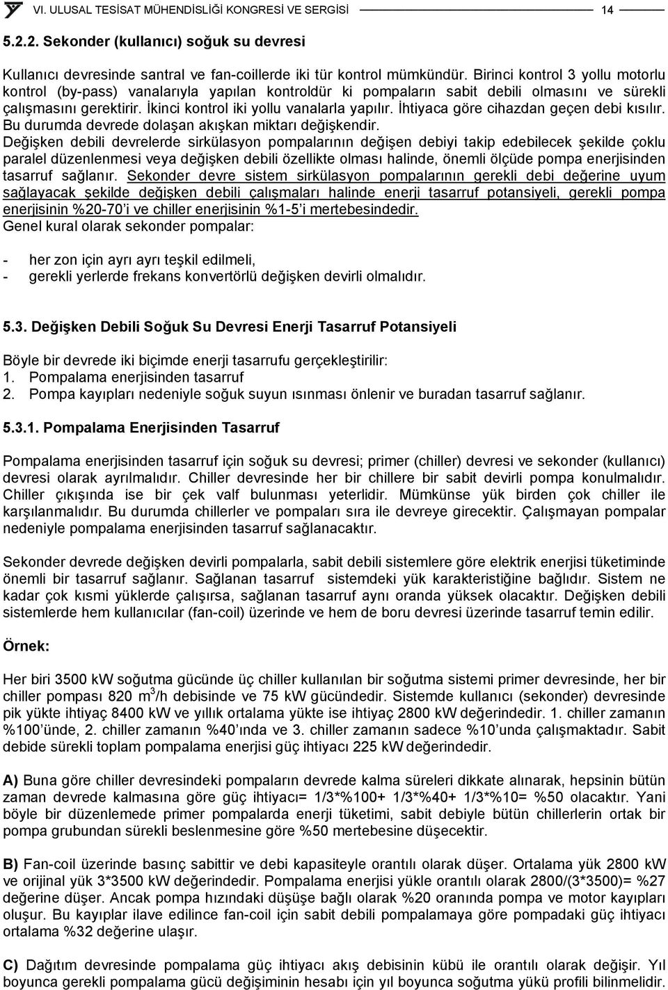 İhtiyaca göre cihazdan geçen debi kısılır. Bu durumda devrede dolaşan akışkan miktarı değişkendir.