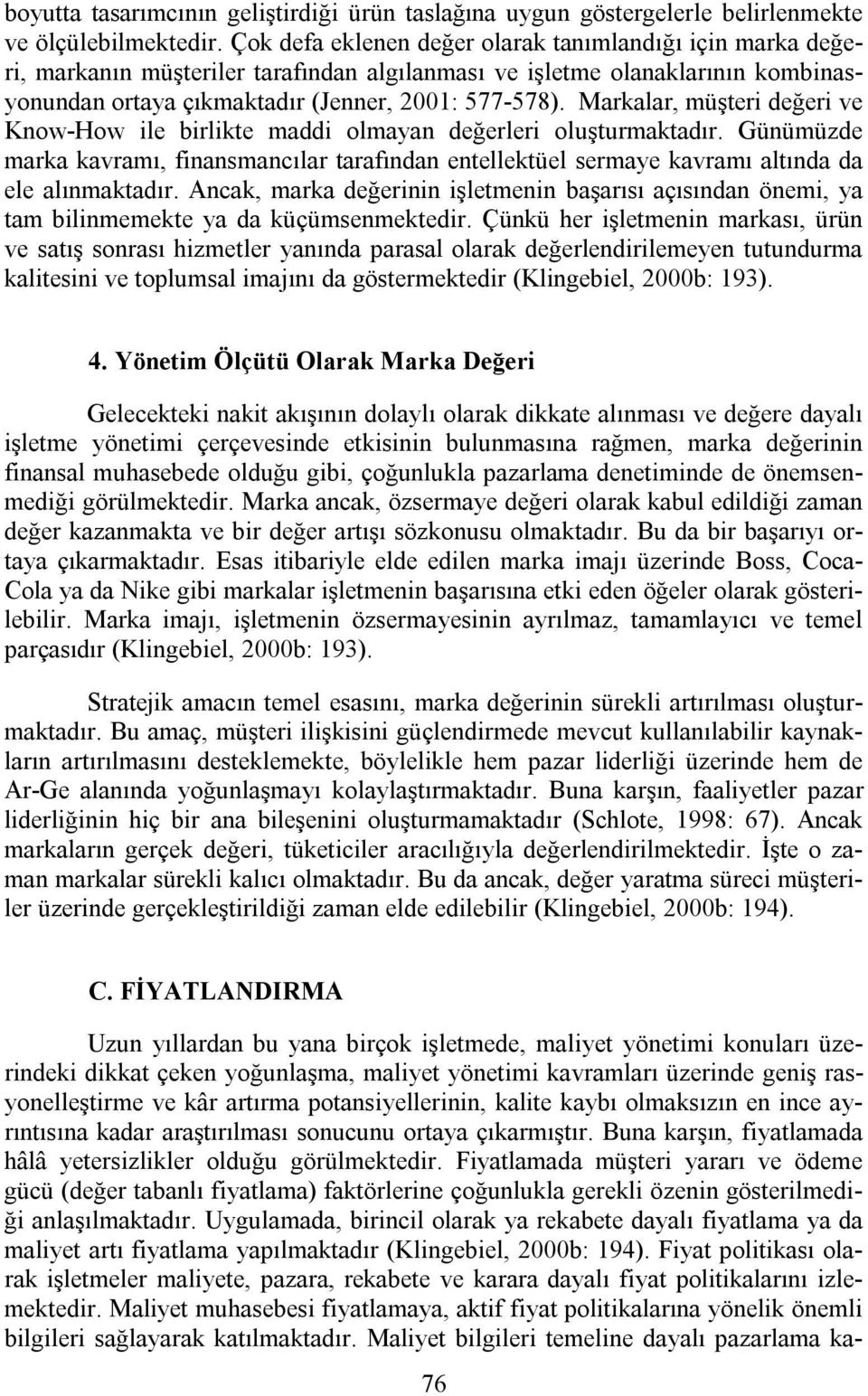 Markalar, müşteri değeri ve Know-How ile birlikte maddi olmayan değerleri oluşturmaktadır. Günümüzde marka kavramı, finansmancılar tarafından entellektüel sermaye kavramı altında da ele alınmaktadır.