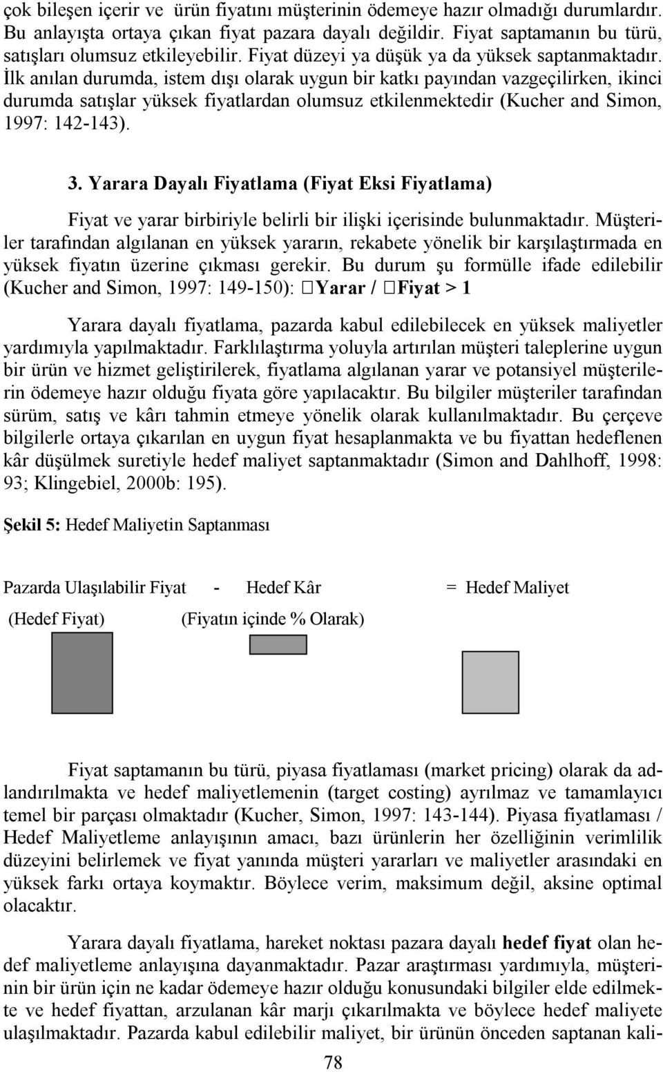 İlk anılan durumda, istem dışı olarak uygun bir katkı payından vazgeçilirken, ikinci durumda satışlar yüksek fiyatlardan olumsuz etkilenmektedir (Kucher and Simon, 1997: 142-143). 3.