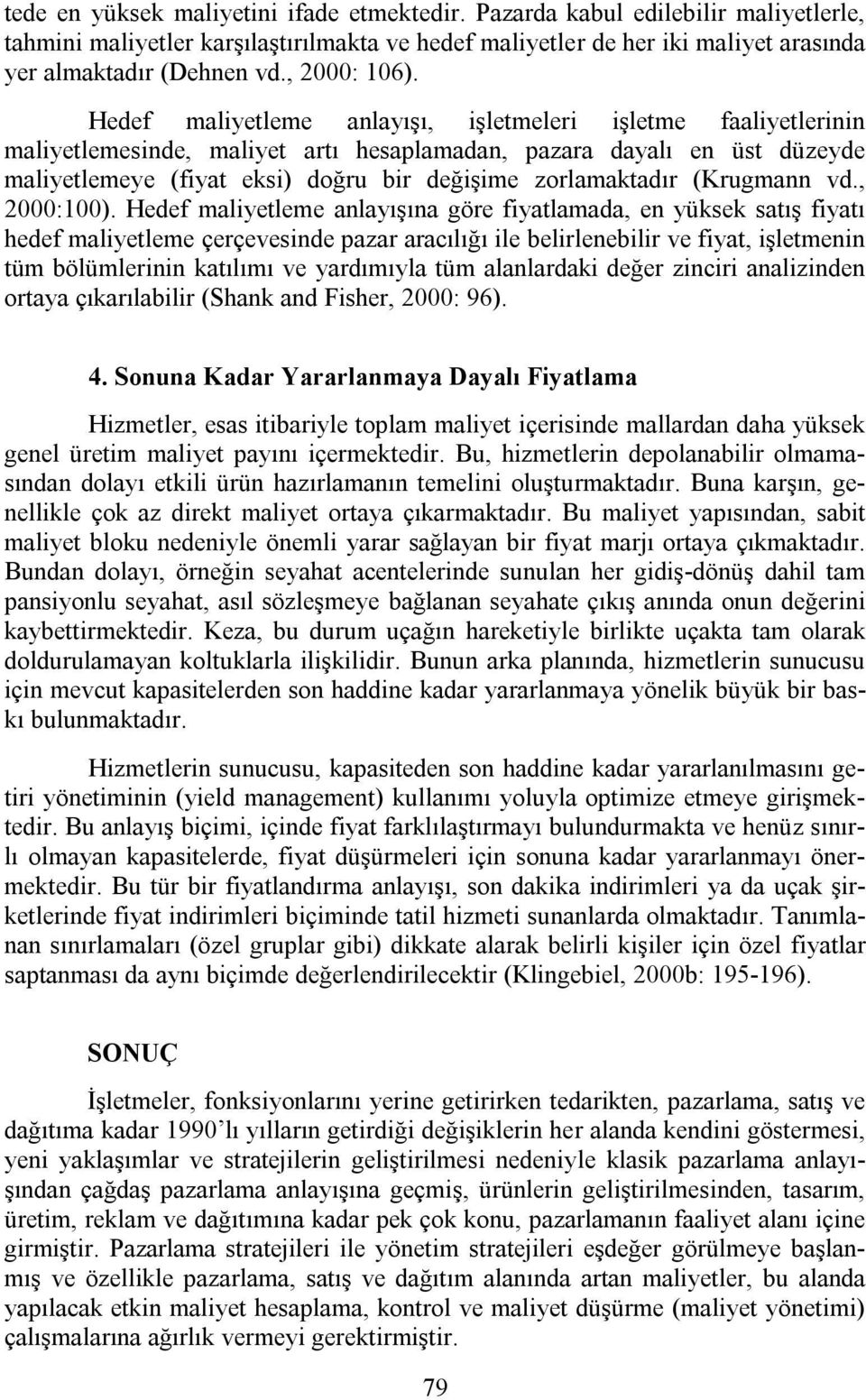 Hedef maliyetleme anlayışı, işletmeleri işletme faaliyetlerinin maliyetlemesinde, maliyet artı hesaplamadan, pazara dayalı en üst düzeyde maliyetlemeye (fiyat eksi) doğru bir değişime zorlamaktadır