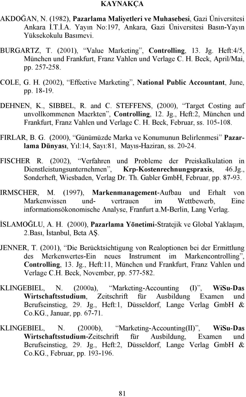 18-19. DEHNEN, K., SIBBEL, R. and C. STEFFENS, (2000), Target Costing auf unvollkommenen Maerkten, Controlling, 12. Jg., Heft:2, München und Frankfurt, Franz Vahlen und Verlage C. H. Beck, Februar, ss.