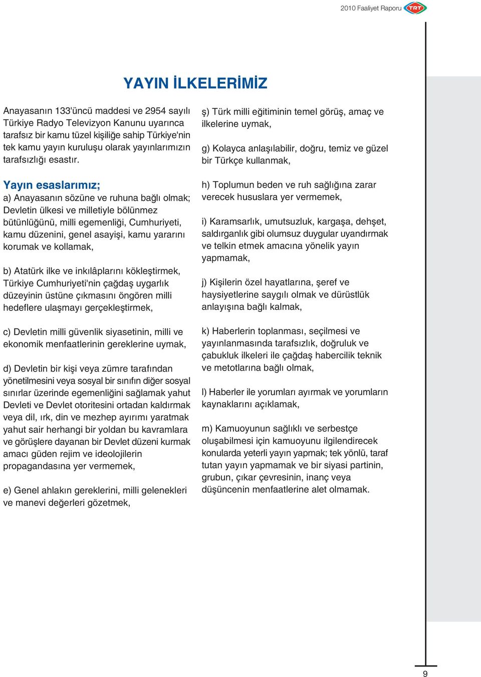 Yay n esaslar m z; a) Anayasan n sözüne ve ruhuna ba l olmak; Devletin ülkesi ve milletiyle bölünmez bütünlü ünü, milli egemenli i, Cumhuriyeti, kamu düzenini, genel asayifli, kamu yarar n korumak ve