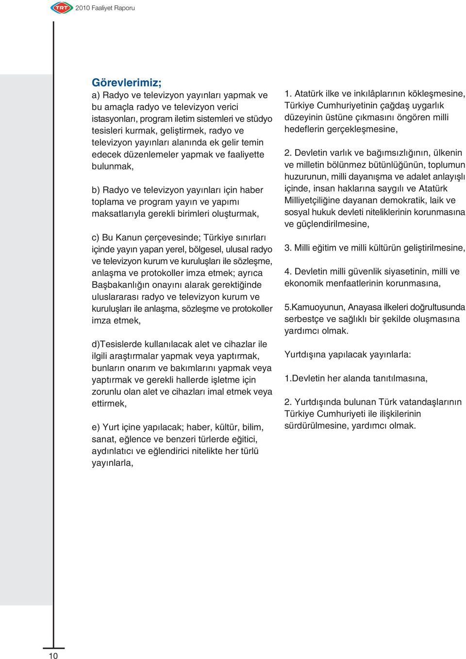 oluflturmak, c) Bu Kanun çerçevesinde; Türkiye s n rlar içinde yay n yapan yerel, bölgesel, ulusal radyo ve televizyon kurum ve kurulufllar ile sözleflme, anlaflma ve protokoller imza etmek; ayr ca