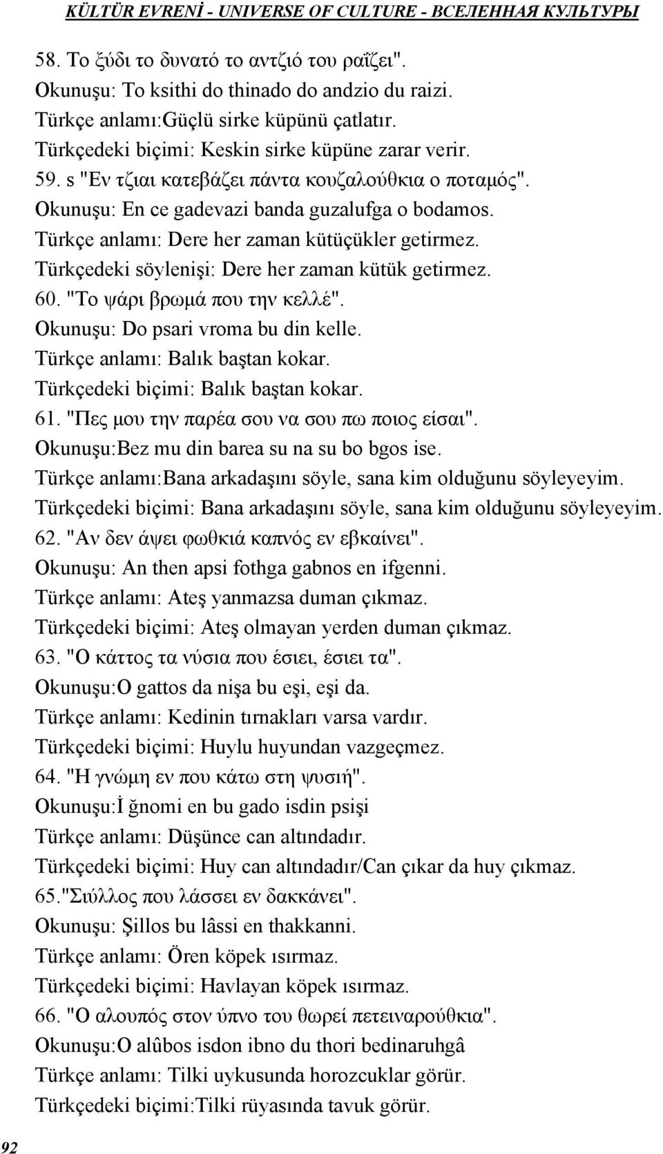 Türkçedeki söylenişi: Dere her zaman kütük getirmez. 60. "Το ψάρι βρωµά που την κελλέ". Okunuşu: Do psari vroma bu din kelle. Türkçe anlamı: Balık baştan kokar. Türkçedeki biçimi: Balık baştan kokar.