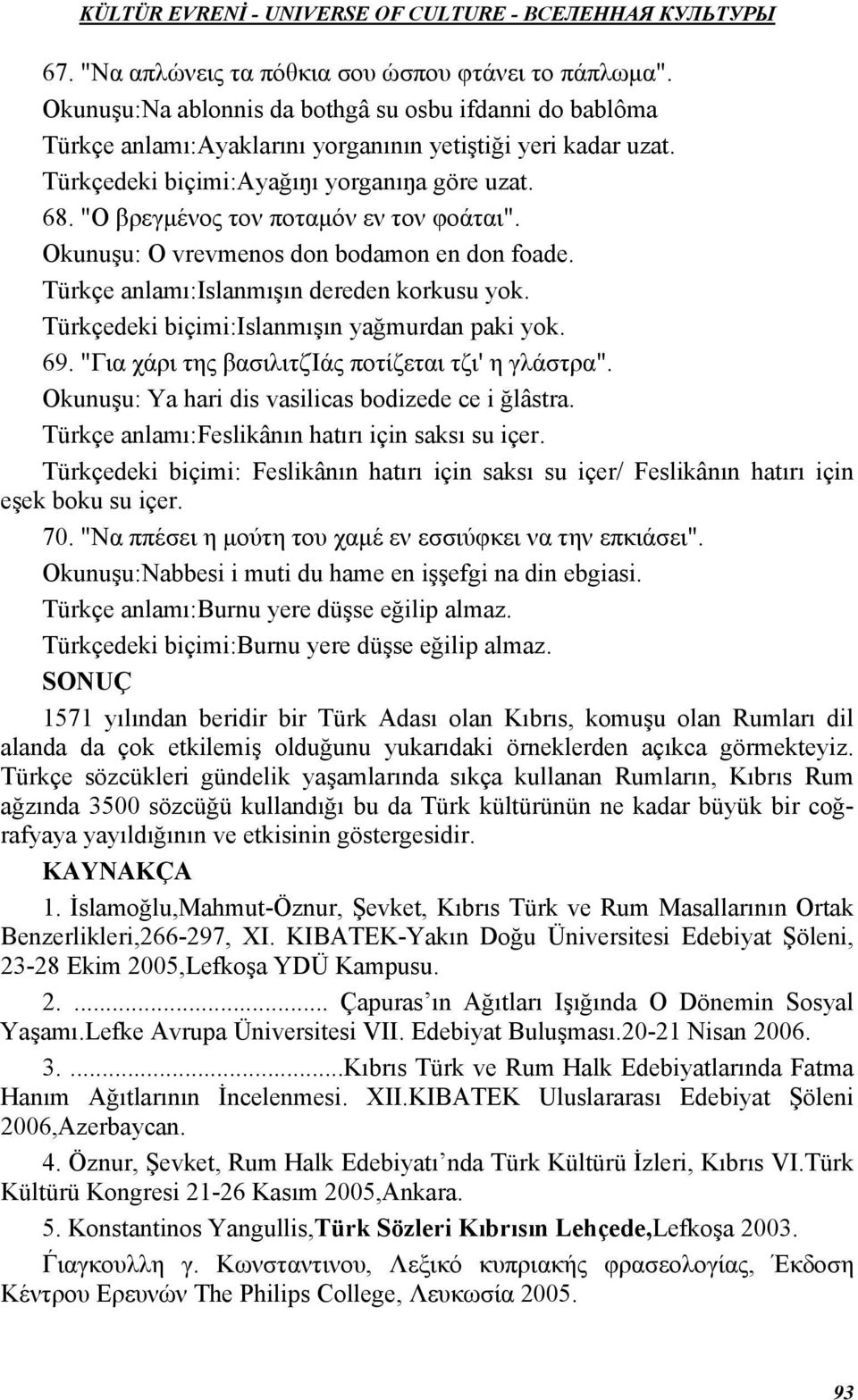 Türkçedeki biçimi:islanmışın yağmurdan paki yok. 69. "Για χάρι της βασιλιτζίάς ποτίζεται τζι' η γλάστρα". Okunuşu: Ya hari dis vasilicas bodizede ce i ğlâstra.