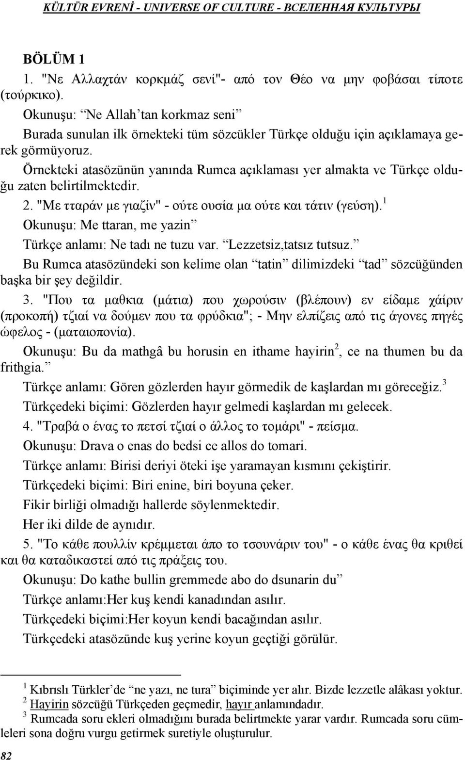 Örnekteki atasözünün yanında Rumca açıklaması yer almakta ve Türkçe olduğu zaten belirtilmektedir. 2. "Με τταράν µε γιαζίν" - ούτε ουσία µα ούτε και τάτιν (γεύση).