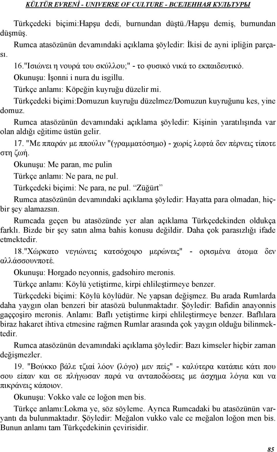 Türkçedeki biçimi:domuzun kuyruğu düzelmez/domuzun kuyruğunu kes, yine domuz. Rumca atasözünün devamındaki açıklama şöyledir: Kişinin yaratılışında var olan aldığı eğitime üstün gelir. 17.