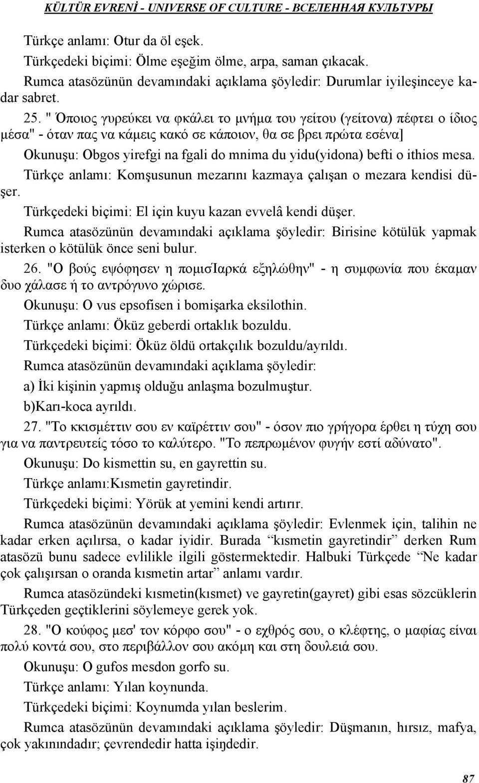 befti o ithios mesa. Türkçe anlamı: Komşusunun mezarını kazmaya çalışan o mezara kendisi düşer. Türkçedeki biçimi: El için kuyu kazan evvelâ kendi düşer.