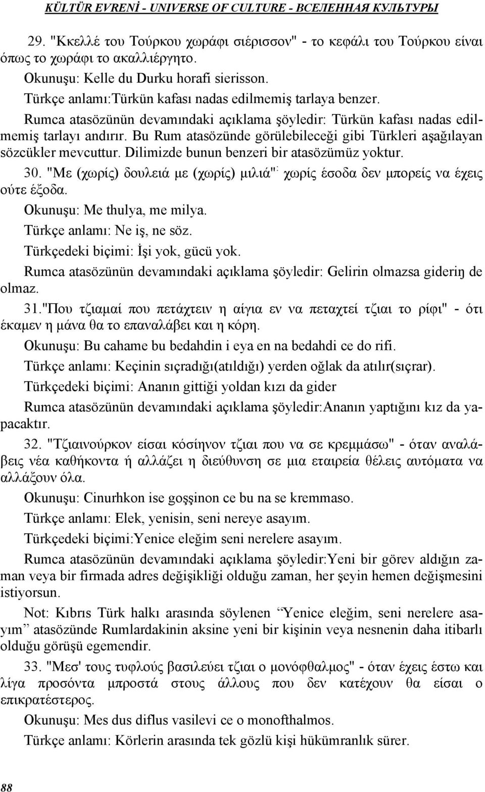 Bu Rum atasözünde görülebileceği gibi Türkleri aşağılayan sözcükler mevcuttur. Dilimizde bunun benzeri bir atasözümüz yoktur. 30.