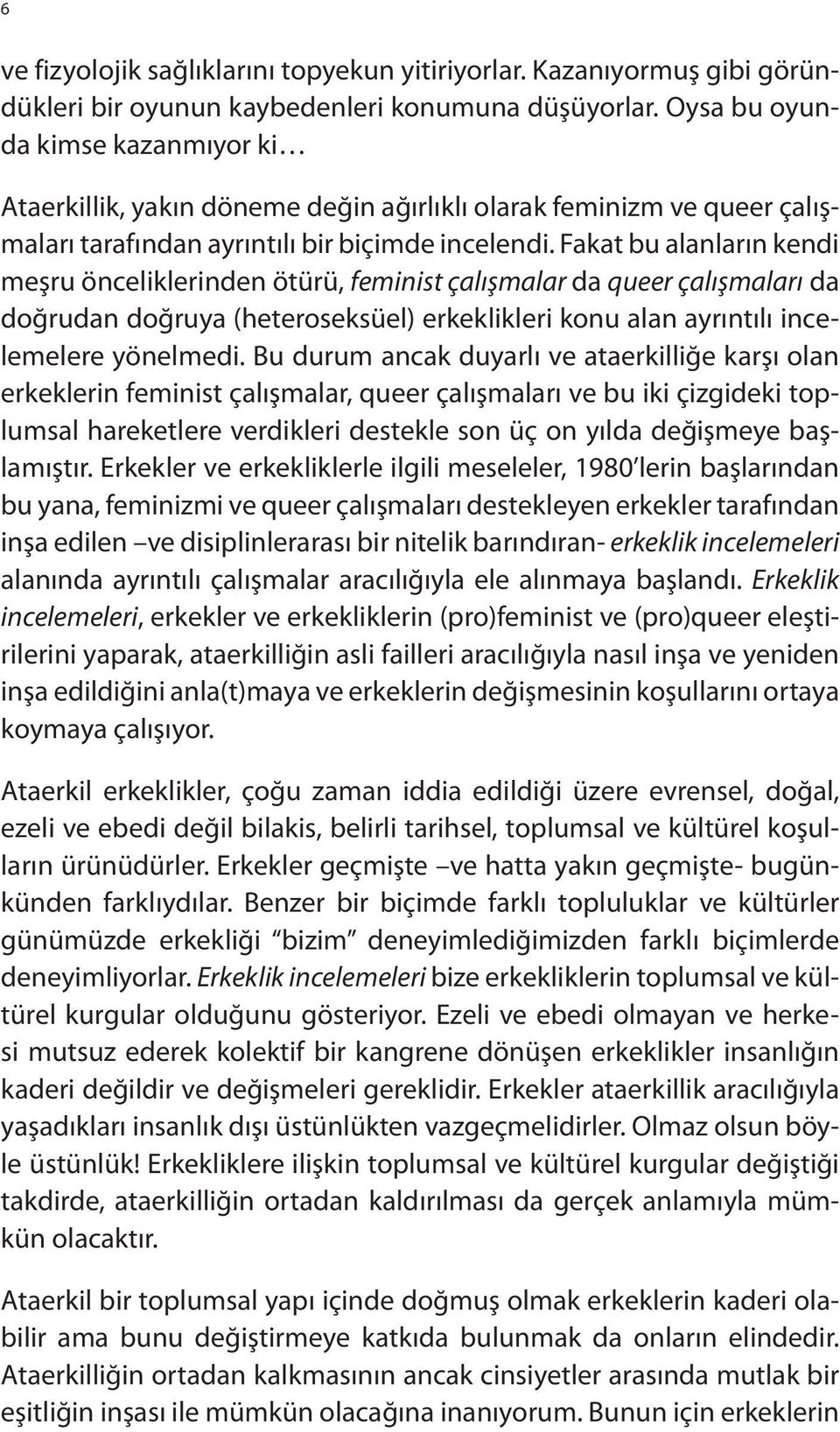 Fakat bu alanların kendi meşru önceliklerinden ötürü, feminist çalışmalar da queer çalışmaları da doğrudan doğruya (heteroseksüel) erkeklikleri konu alan ayrıntılı incelemelere yönelmedi.