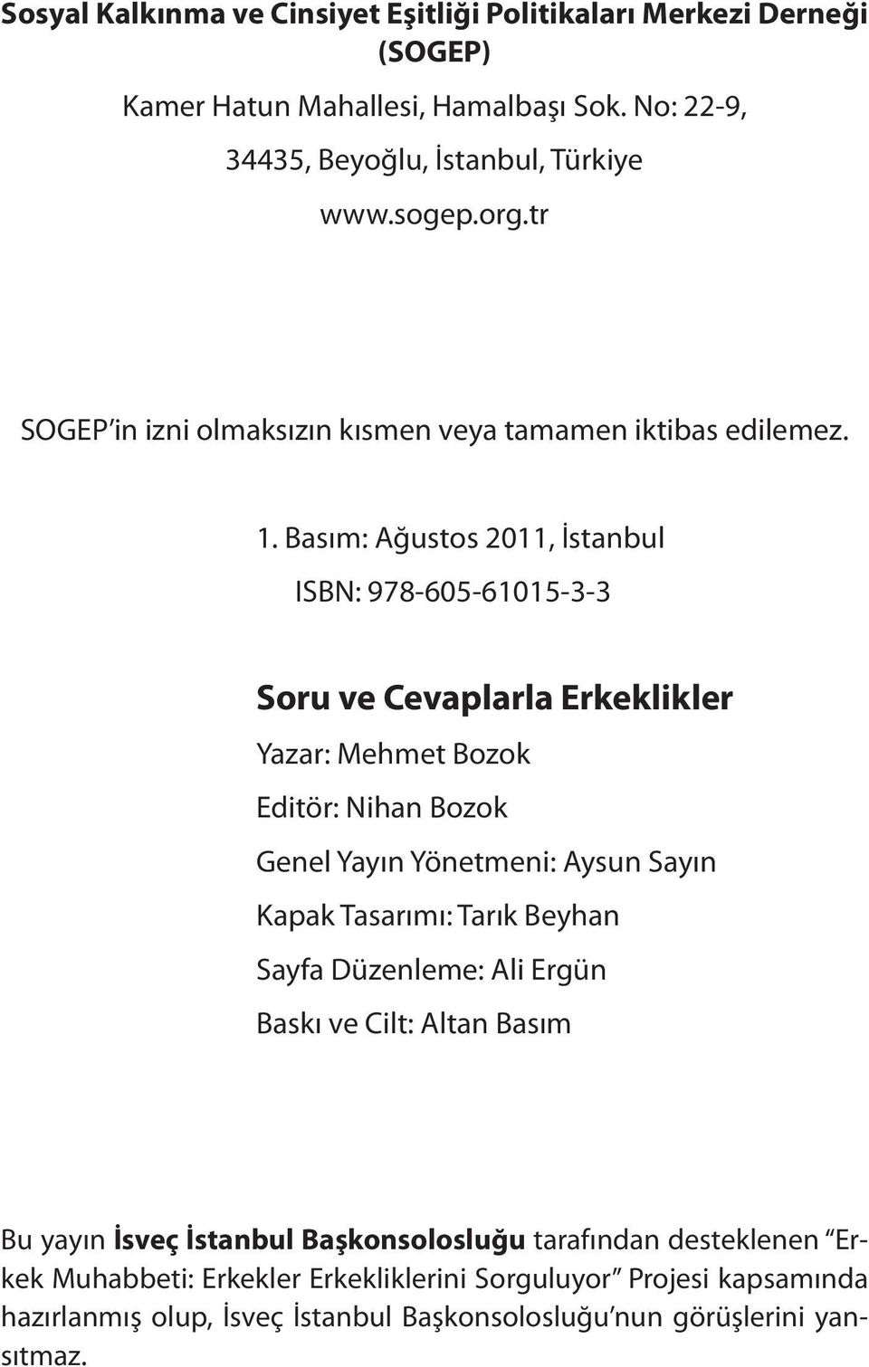 Basım: Ağustos 2011, İstanbul ISBN: 978-605-61015-3-3 Soru ve Cevaplarla Erkeklikler Yazar: Mehmet Bozok Editör: Nihan Bozok Genel Yayın Yönetmeni: Aysun Sayın Kapak