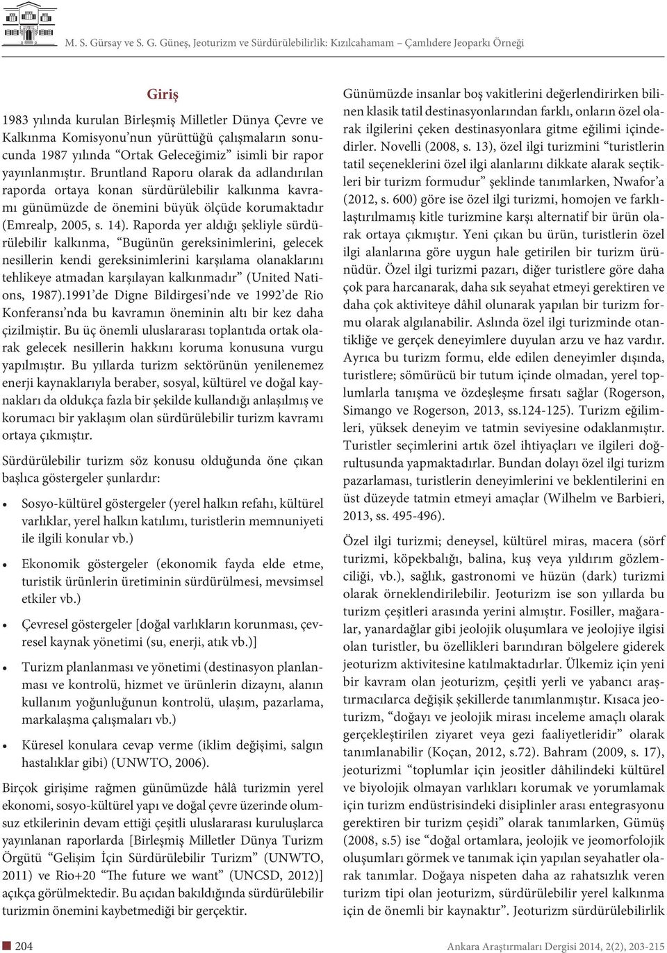 Raporda yer aldığı şekliyle sürdürülebilir kalkınma, Bugünün gereksinimlerini, gelecek nesillerin kendi gereksinimlerini karşılama olanaklarını tehlikeye atmadan karşılayan kalkınmadır (United