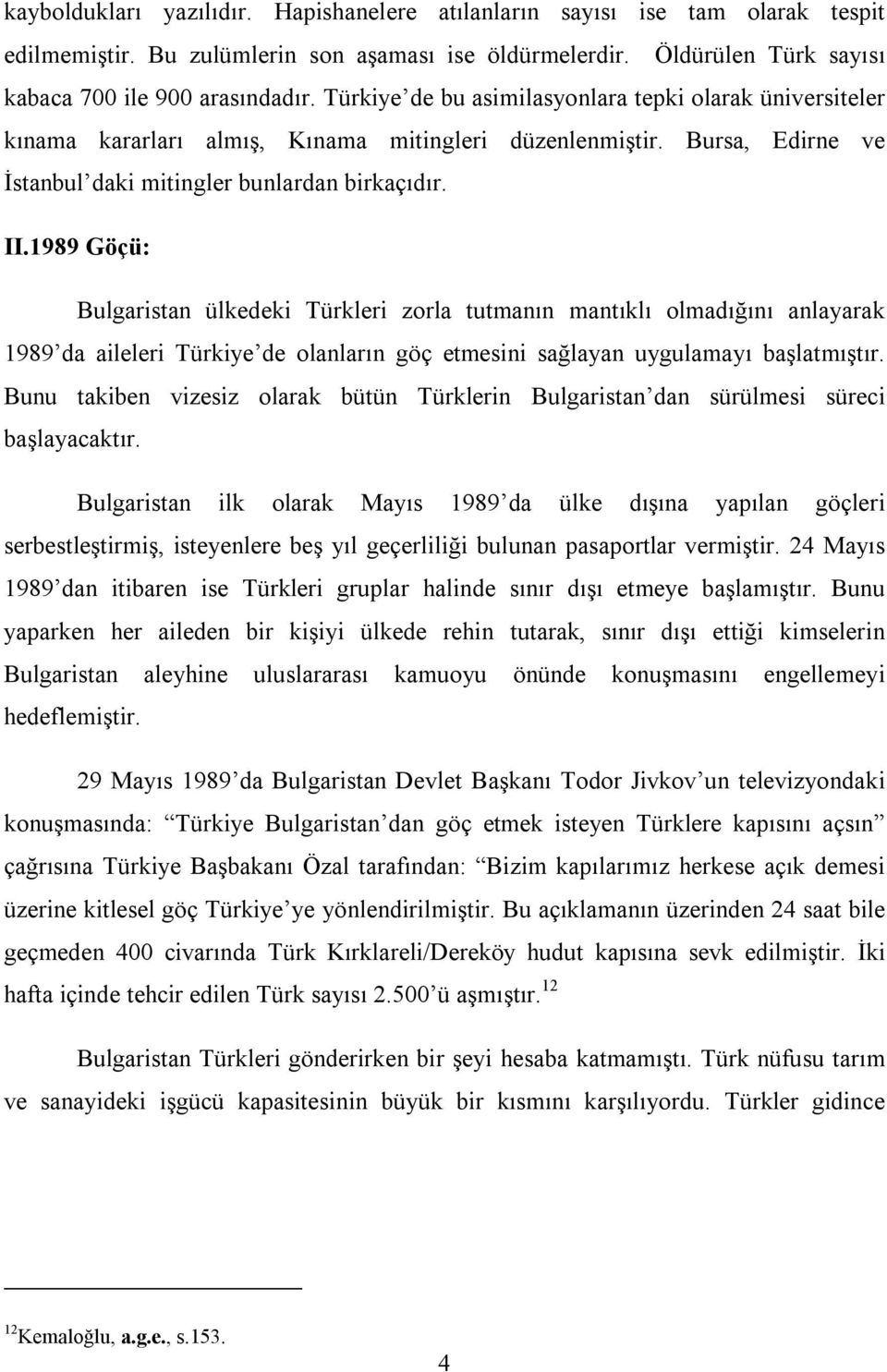 1989 Göçü: Bulgaristan ülkedeki Türkleri zorla tutmanın mantıklı olmadığını anlayarak 1989 da aileleri Türkiye de olanların göç etmesini sağlayan uygulamayı başlatmıştır.