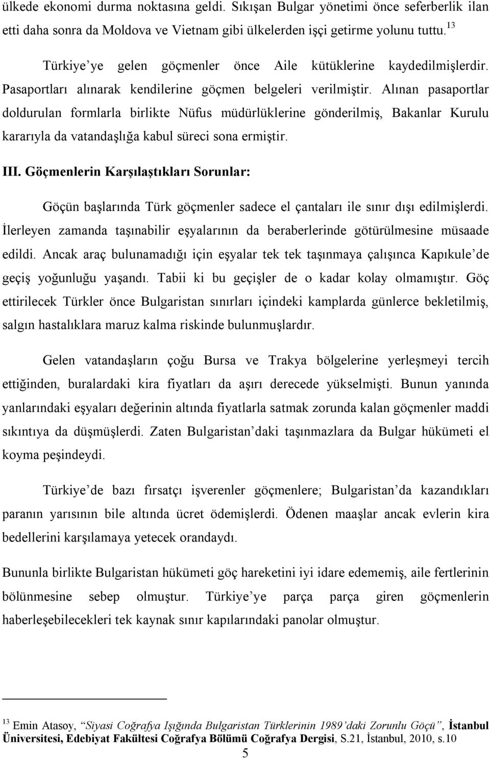 Alınan pasaportlar doldurulan formlarla birlikte Nüfus müdürlüklerine gönderilmiş, Bakanlar Kurulu kararıyla da vatandaşlığa kabul süreci sona ermiştir. III.