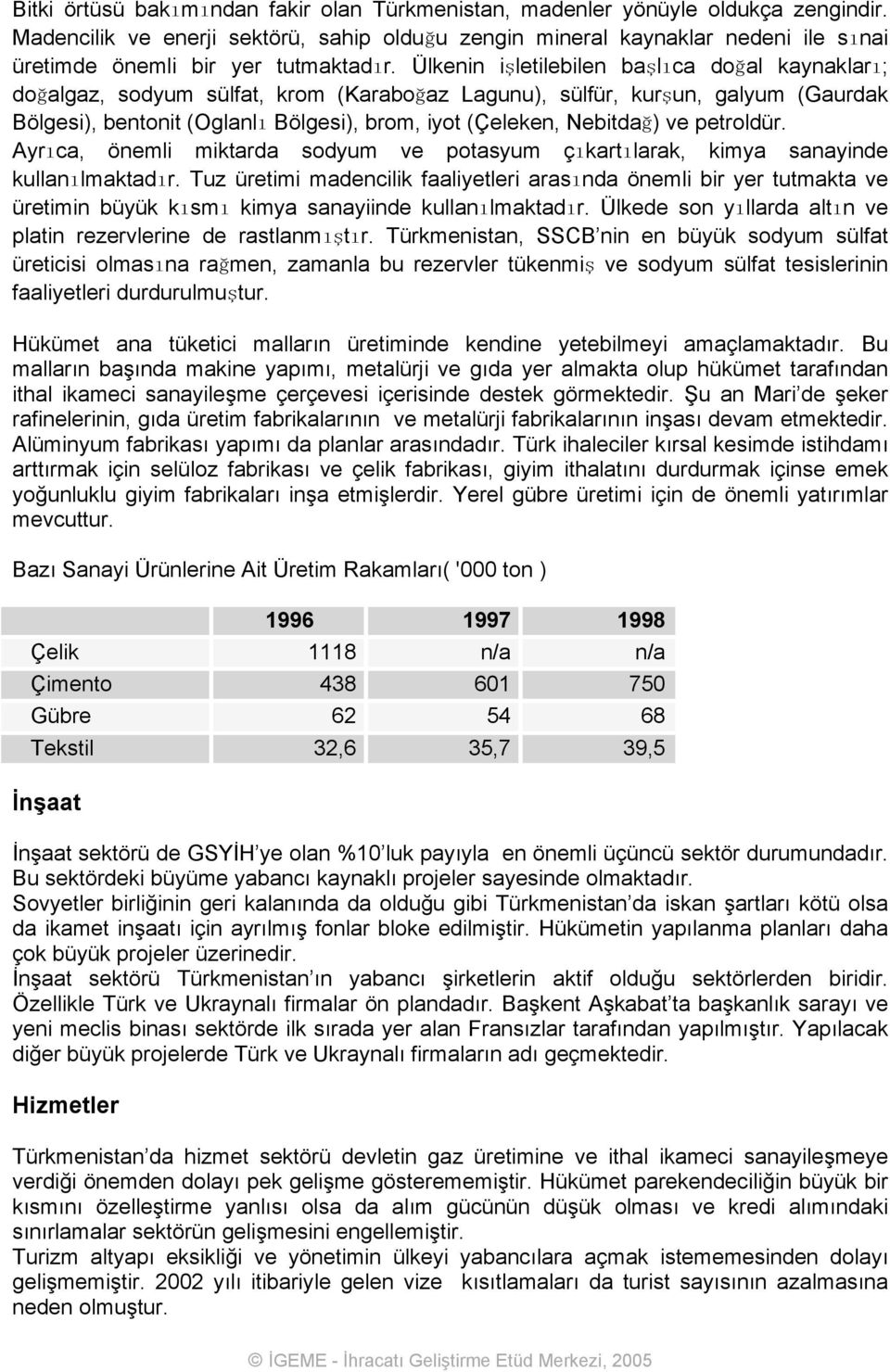 Ülkenin işletilebilen başlıca doğal kaynakları; doğalgaz, sodyum sülfat, krom (Karaboğaz Lagunu), sülfür, kurşun, galyum (Gaurdak Bölgesi), bentonit (Oglanlı Bölgesi), brom, iyot (Çeleken, Nebitdağ)