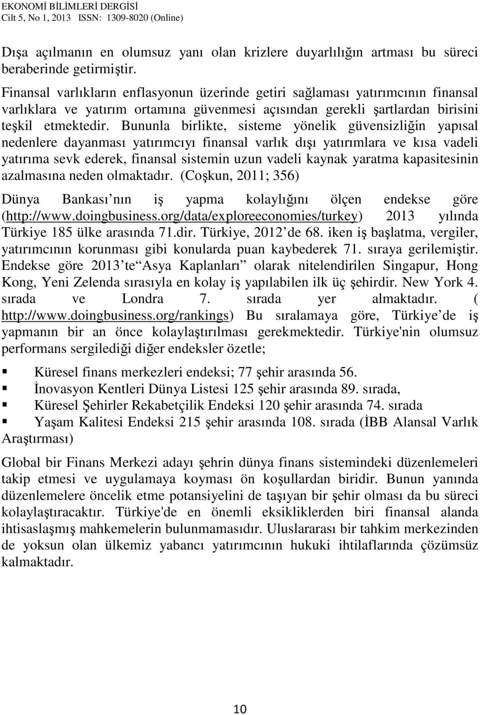 Bununla birlikte, sisteme yönelik güvensizliğin yapısal nedenlere dayanması yatırımcıyı finansal varlık dışı yatırımlara ve kısa vadeli yatırıma sevk ederek, finansal sistemin uzun vadeli kaynak