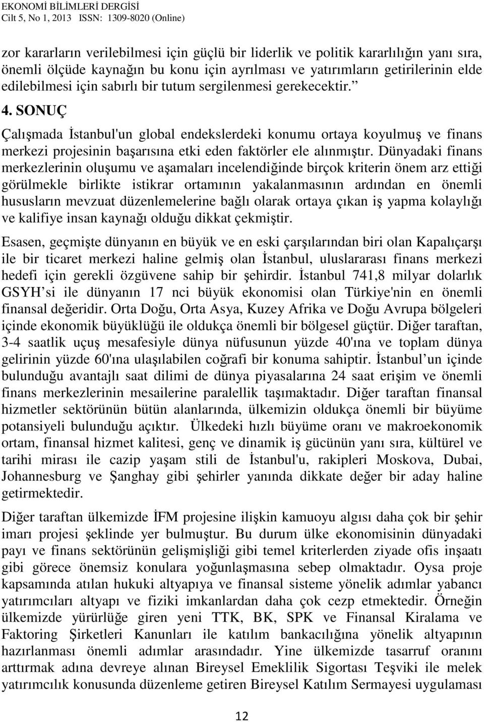 Dünyadaki finans merkezlerinin oluşumu ve aşamaları incelendiğinde birçok kriterin önem arz ettiği görülmekle birlikte istikrar ortamının yakalanmasının ardından en önemli hususların mevzuat