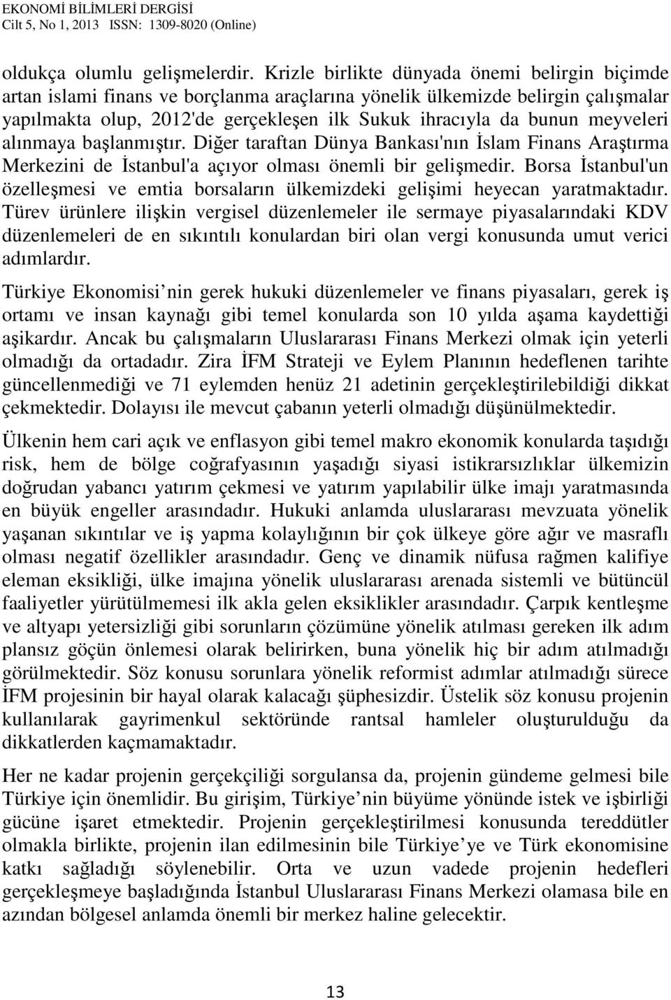 meyveleri alınmaya başlanmıştır. Diğer taraftan Dünya Bankası'nın İslam Finans Araştırma Merkezini de İstanbul'a açıyor olması önemli bir gelişmedir.