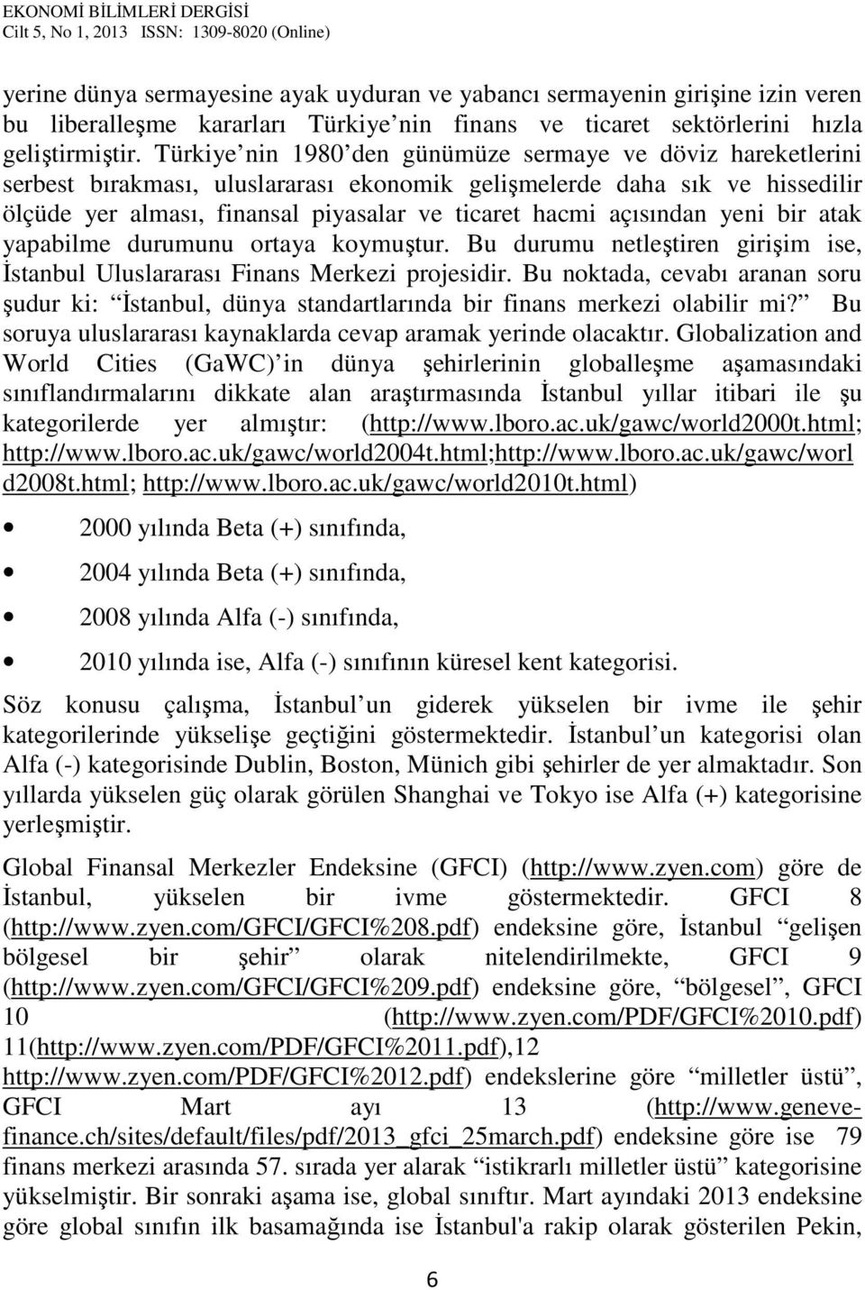 açısından yeni bir atak yapabilme durumunu ortaya koymuştur. Bu durumu netleştiren girişim ise, İstanbul Uluslararası Finans Merkezi projesidir.