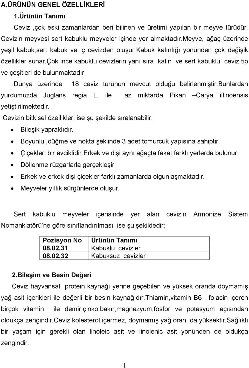 çok ince kabuklu cevizlerin yanõ sõra kalõn ve sert kabuklu ceviz tip ve çeşitleri de bulunmaktadõr. Dünya üzerinde 18 ceviz türünün mevcut olduğu belirlenmiştir.bunlardan yurdumuzda Juglans regia L.