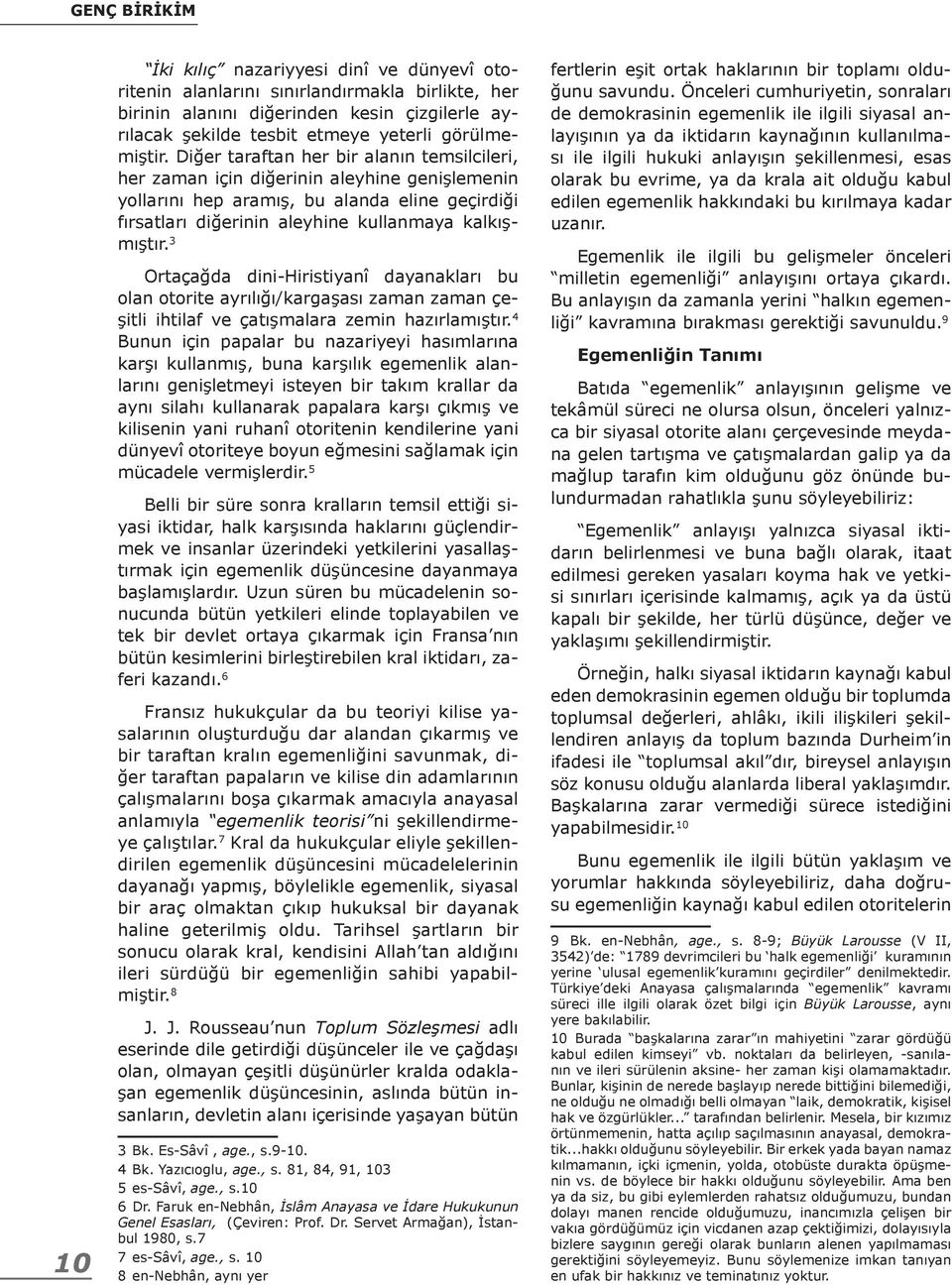 Diğer taraftan her bir alanın temsilcileri, her zaman için diğerinin aleyhine genişlemenin yollarını hep aramış, bu alanda eline geçirdiği fırsatları diğerinin aleyhine kullanmaya kalkışmıştır.