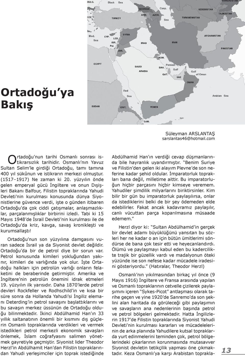 yüzyılın önde gelen emperyal gücü İngiltere ve onun Dışişleri Bakanı Balfour, Filistin topraklarında Yahudi Devleti nin kurulması konusunda dünya Siyonistlerine güvence verdi, işte o günden itibaren