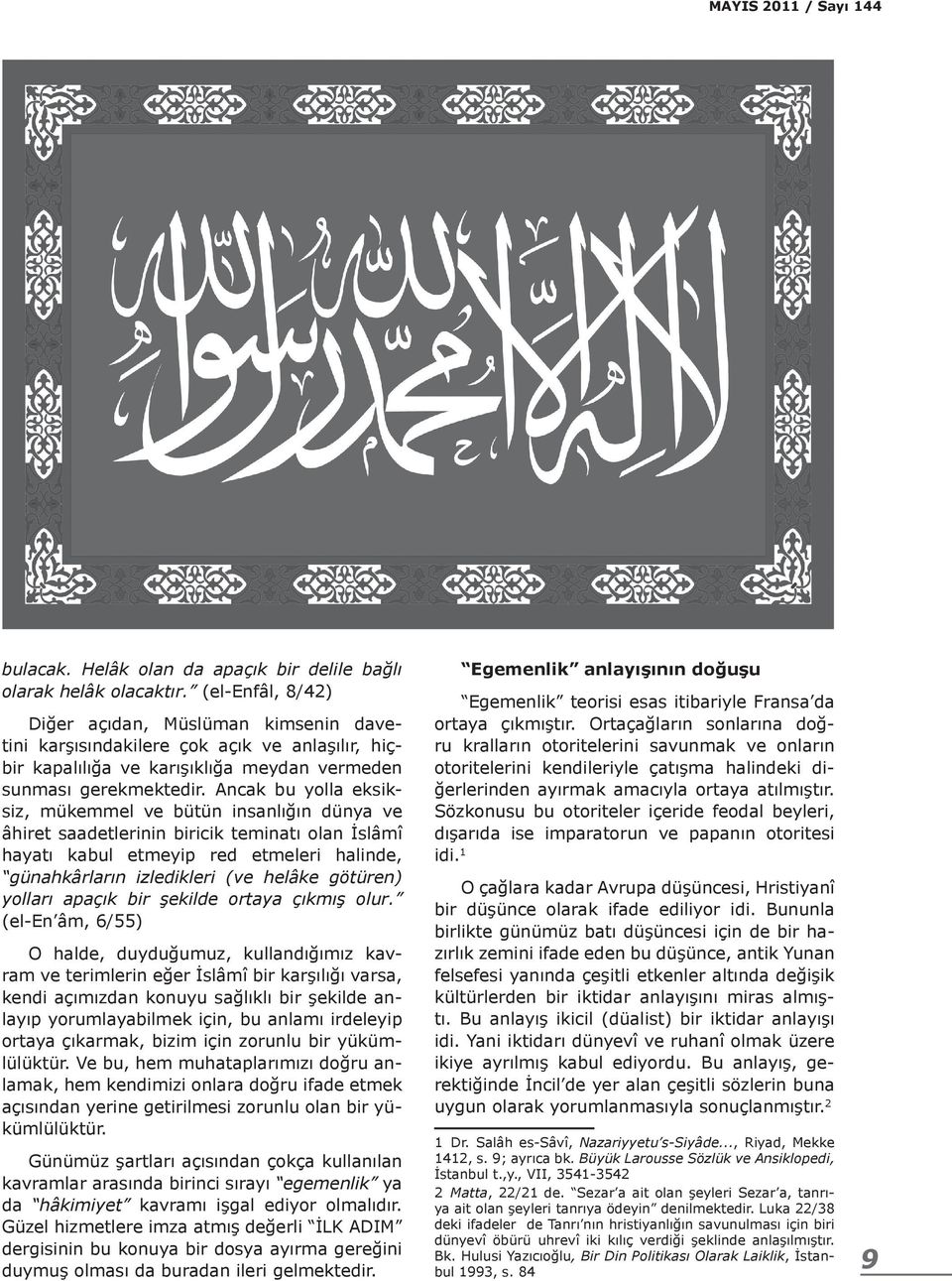 Ancak bu yolla eksiksiz, mükemmel ve bütün insanlığın dünya ve âhiret saadetlerinin biricik teminatı olan İslâmî hayatı kabul etmeyip red etmeleri halinde, günahkârların izledikleri (ve helâke