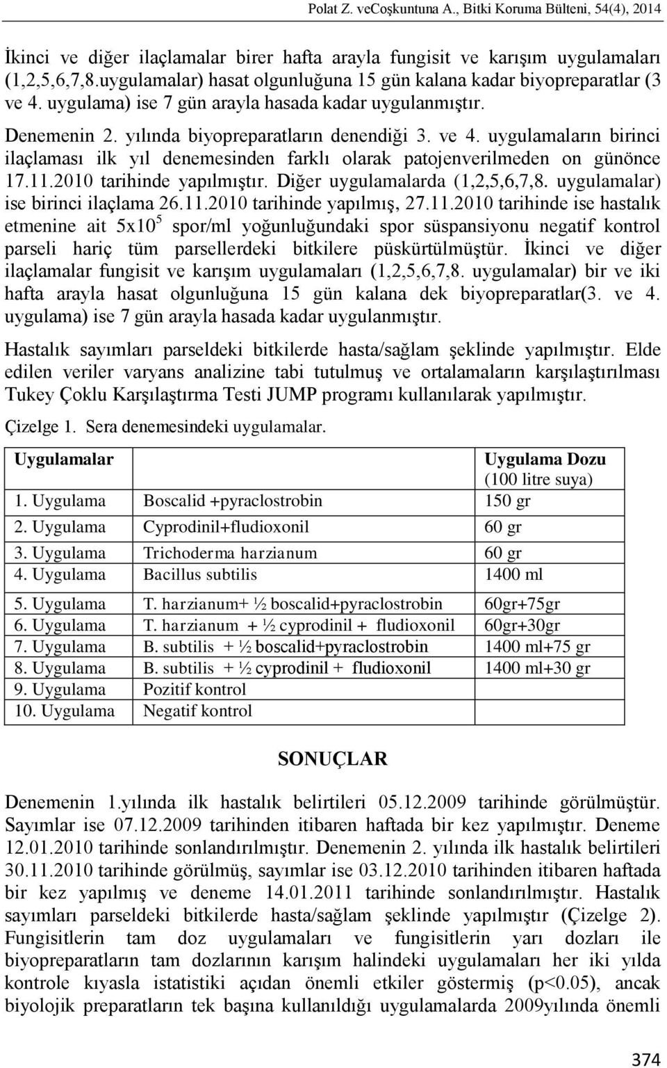 11.2010 tarihinde yapılmıģtır. Diğer uygulamalarda (1,2,5,6,7,8. uygulamalar) ise birinci ilaçlama 26.11.2010 tarihinde yapılmıģ, 27.11.2010 tarihinde ise hastalık etmenine ait 5x10 5 spor/ml yoğunluğundaki spor süspansiyonu negatif kontrol parseli hariç tüm parsellerdeki bitkilere püskürtülmüģtür.