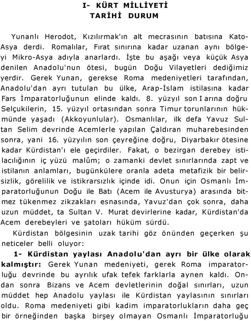 Gerek Yunan, gerekse Roma medeniyetleri tarafından, Anadolu'dan ayrı tutulan bu ülke, Arap-İslam istilasına kadar Fars İmparatorluğunun elinde kaldı. 8. yüzyıl son I arına doğru Selçukilerin, 15.