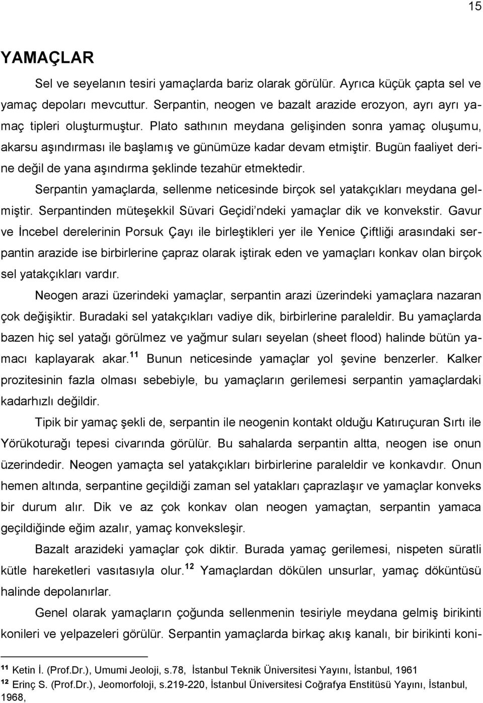 Plato sathının meydana gelişinden sonra yamaç oluşumu, akarsu aşındırması ile başlamış ve günümüze kadar devam etmiştir. Bugün faaliyet derine değil de yana aşındırma şeklinde tezahür etmektedir.