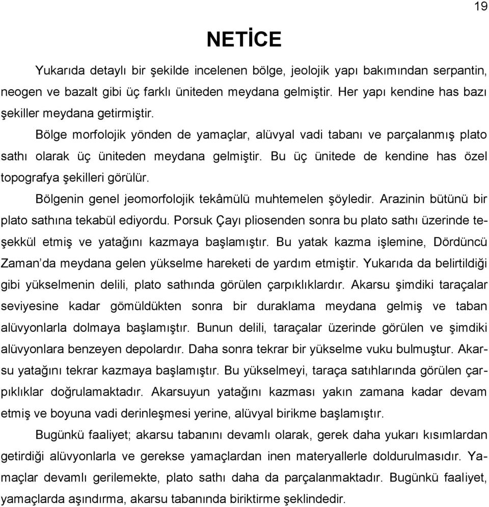 Bu üç ünitede de kendine has özel topografya şekilleri görülür. Bölgenin genel jeomorfolojik tekâmülü muhtemelen şöyledir. Arazinin bütünü bir plato sathına tekabül ediyordu.