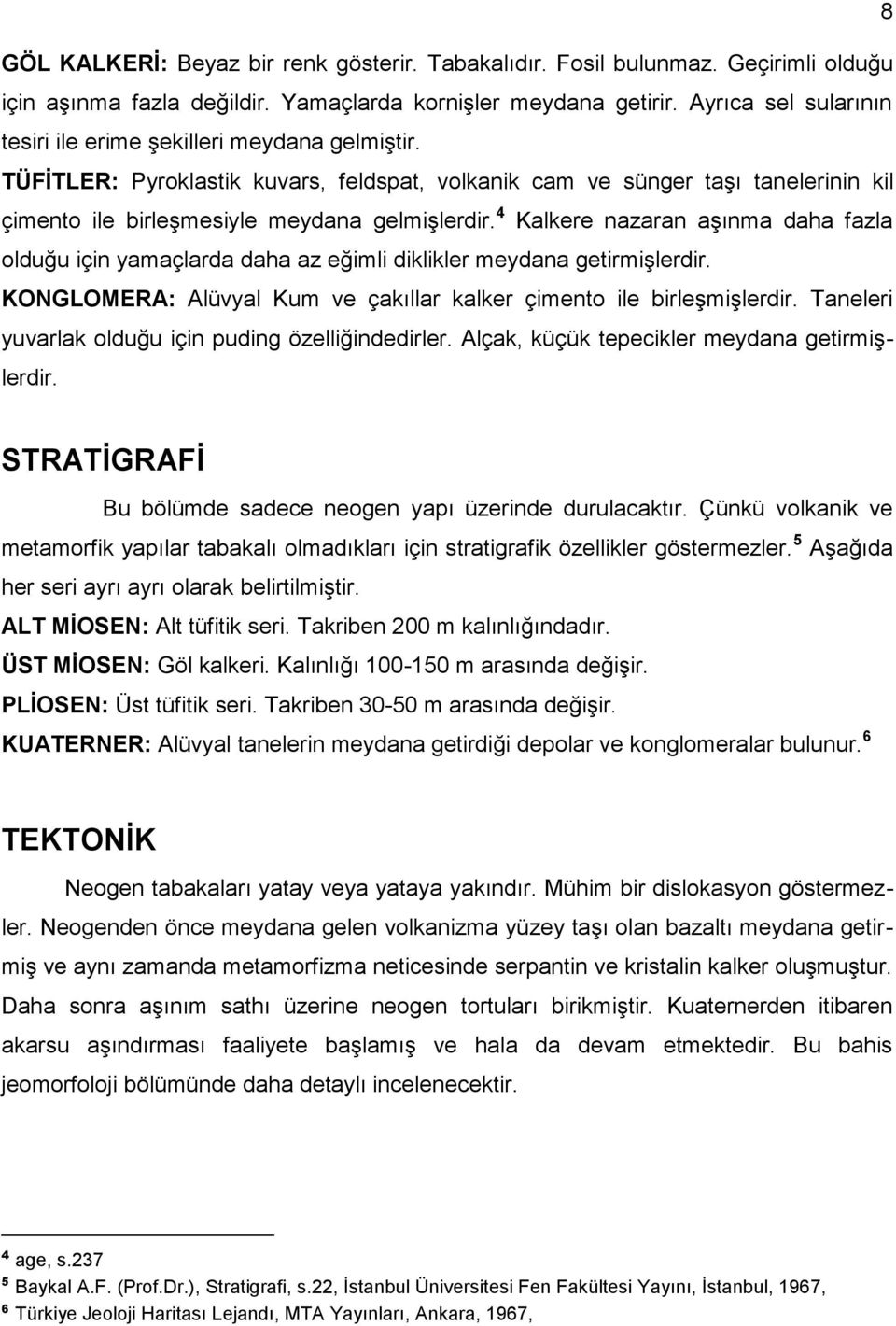 4 Kalkere nazaran aşınma daha fazla olduğu için yamaçlarda daha az eğimli diklikler meydana getirmişlerdir. KONGLOMERA: Alüvyal Kum ve çakıllar kalker çimento ile birleşmişlerdir.