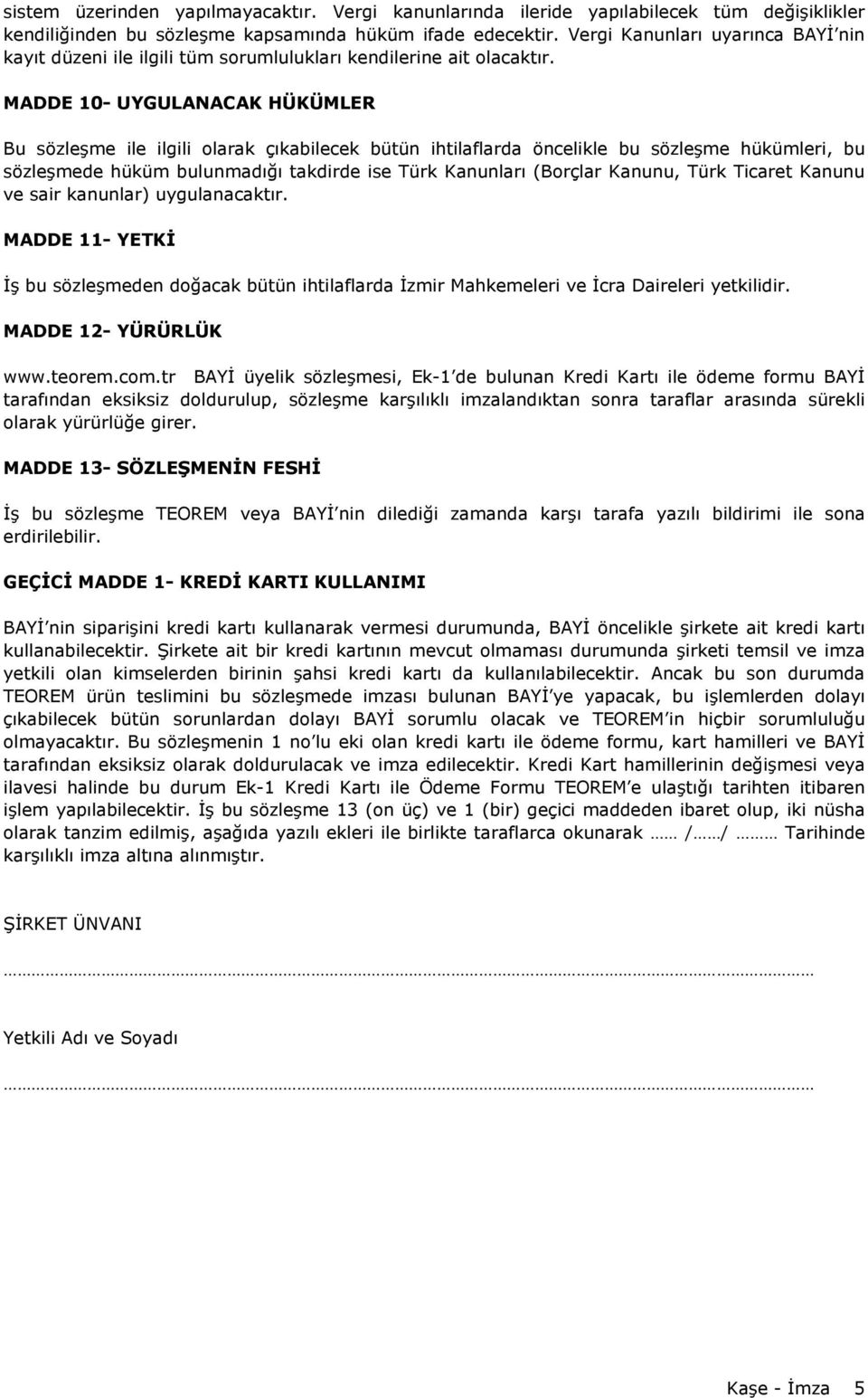 MADDE 10- UYGULANACAK HÜKÜMLER Bu sözleşme ile ilgili olarak çıkabilecek bütün ihtilaflarda öncelikle bu sözleşme hükümleri, bu sözleşmede hüküm bulunmadığı takdirde ise Türk Kanunları (Borçlar